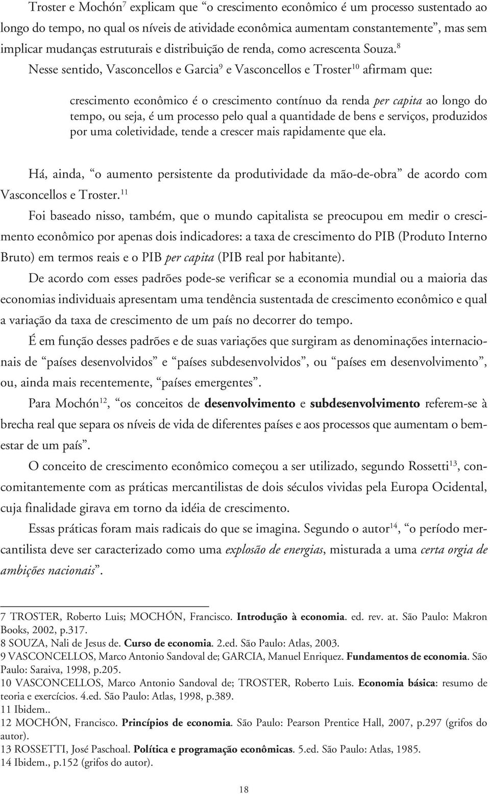 8 Nesse sentido, Vasconcellos e Garcia 9 e Vasconcellos e Troster 10 afirmam que: crescimento econômico é o crescimento contínuo da renda per capita ao longo do tempo, ou seja, é um processo pelo