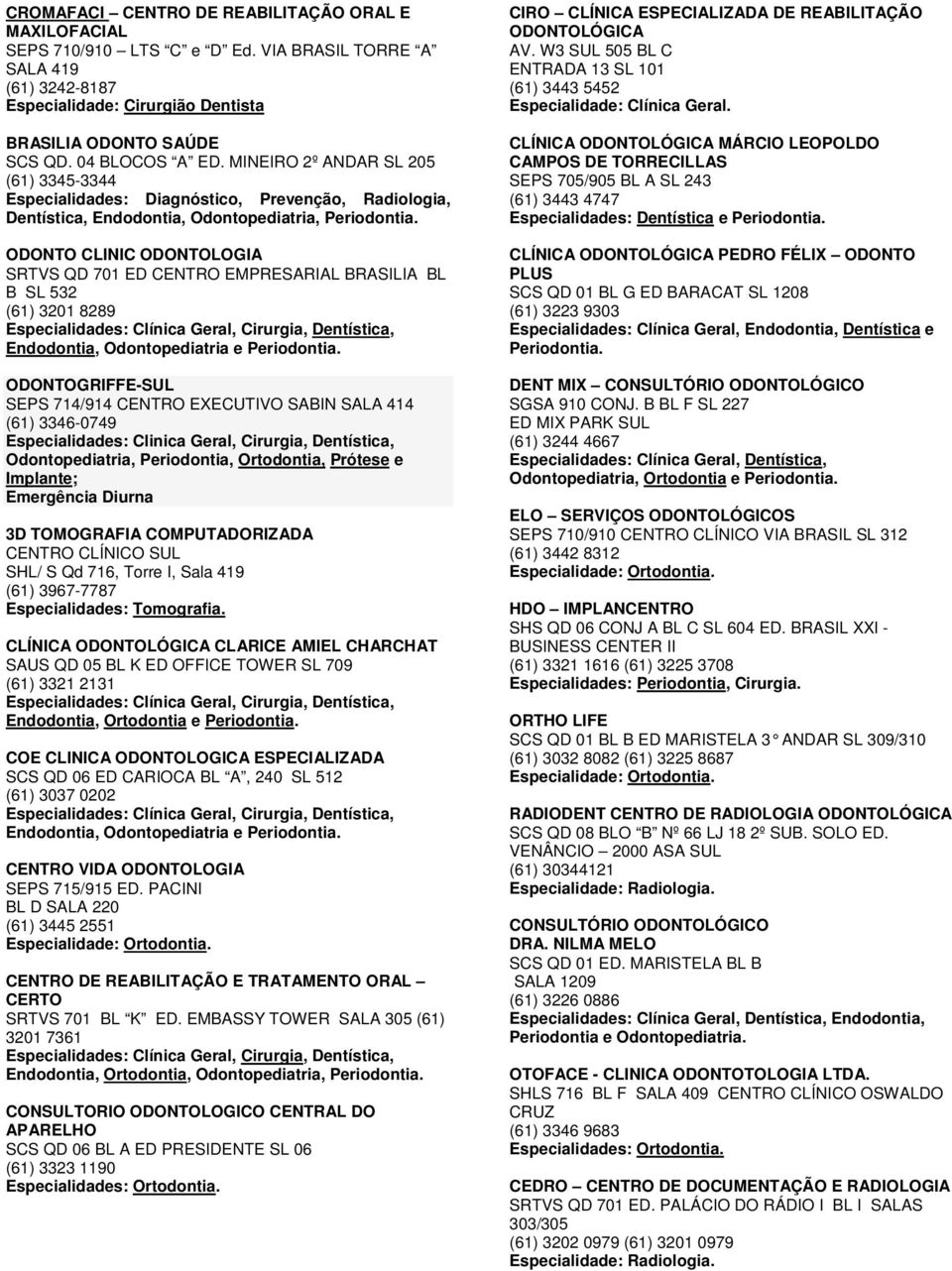 MINEIRO 2º ANDAR SL 205 (61) 3345-3344 Especialidades: Diagnóstico, Prevenção, Radiologia, Dentística, Endodontia, Odontopediatria, ODONTO CLINIC ODONTOLOGIA SRTVS QD 701 ED CENTRO EMPRESARIAL