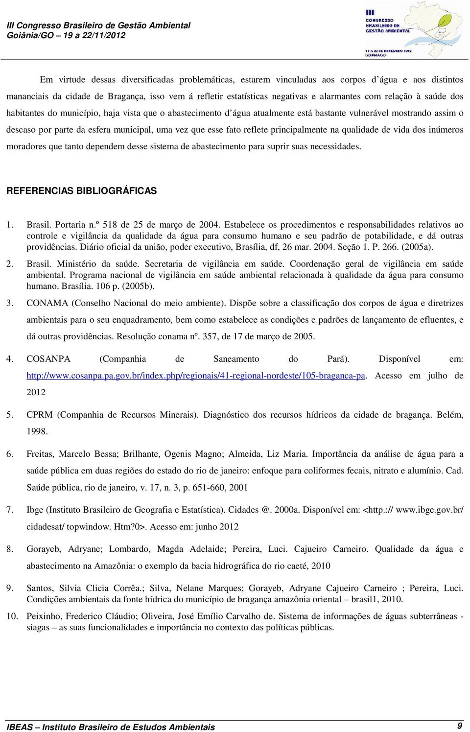 reflete principalmente na qualidade de vida dos inúmeros moradores que tanto dependem desse sistema de abastecimento para suprir suas necessidades. REFERENCIAS BIBLIOGRÁFICAS 1. Brasil. Portaria n.