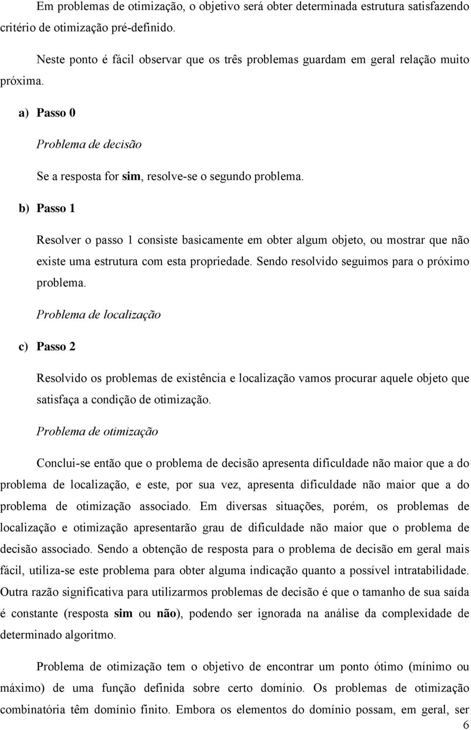 b) Passo 1 Resolver o passo 1 consiste basicamente em obter algum objeto, ou mostrar que não existe uma estrutura com esta propriedade. Sendo resolvido seguimos para o próximo problema.