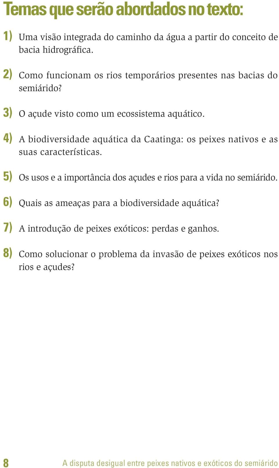 4) A biodiversidade aquática da Caatinga: os peixes nativos e as suas características. 5) Os usos e a importância dos açudes e rios para a vida no semiárido.