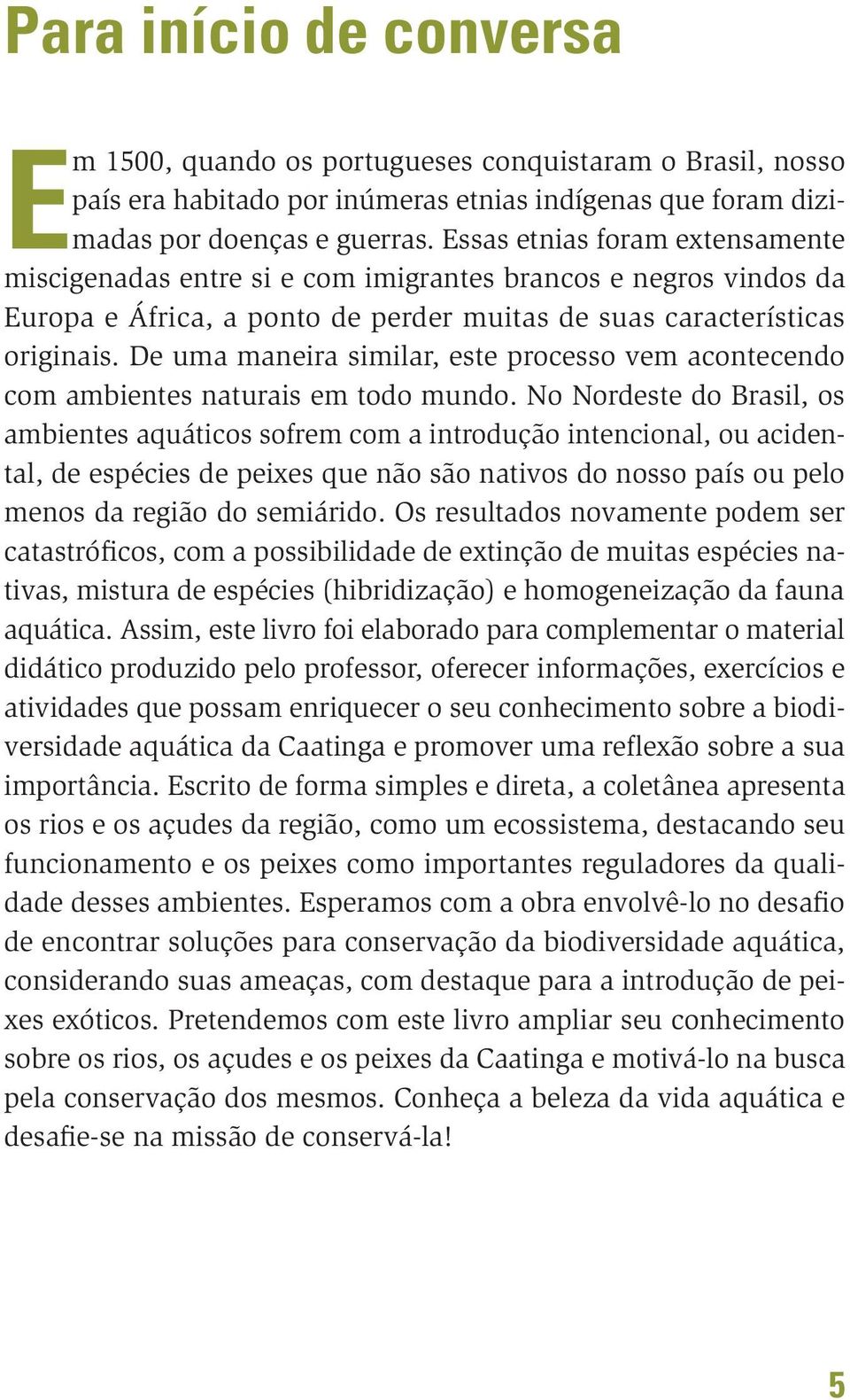 De uma maneira similar, este processo vem acontecendo com ambientes naturais em todo mundo.