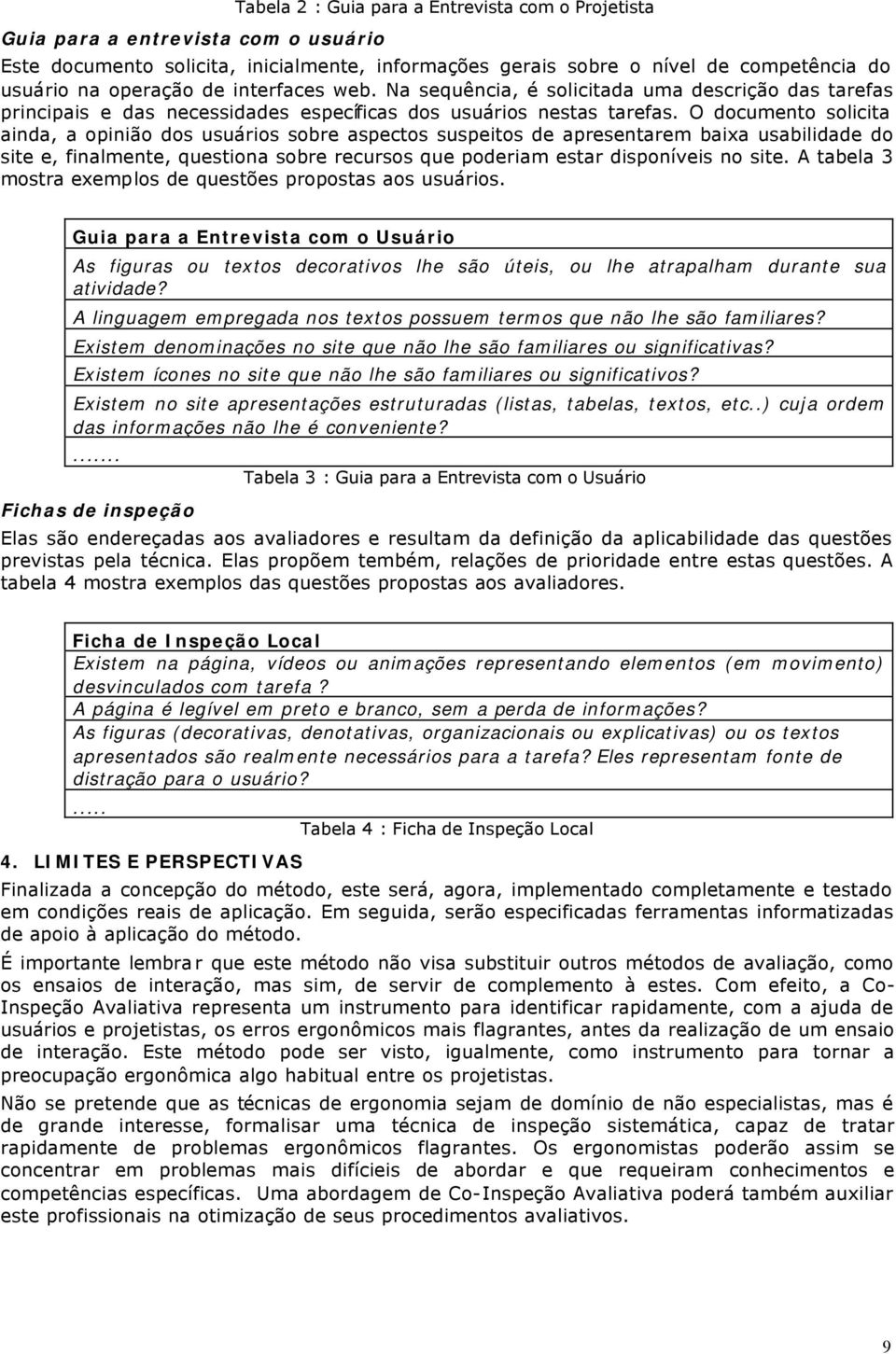 O documento solicita ainda, a opinião dos usuários sobre aspectos suspeitos de apresentarem baixa usabilidade do site e, finalmente, questiona sobre recursos que poderiam estar disponíveis no site.