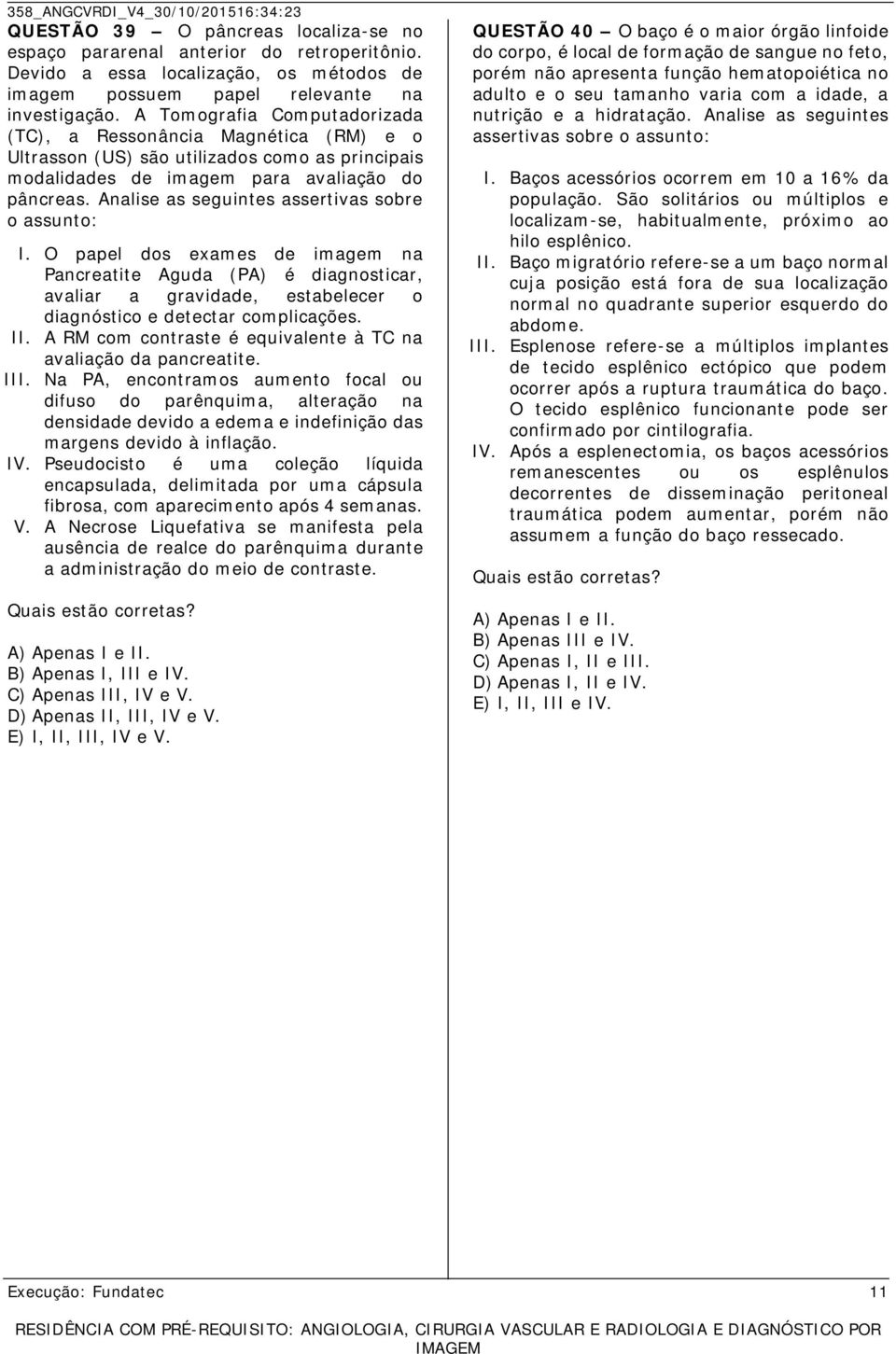 Analise as seguintes assertivas sobre o assunto: I. O papel dos exames de imagem na Pancreatite Aguda (PA) é diagnosticar, avaliar a gravidade, estabelecer o diagnóstico e detectar complicações. II.