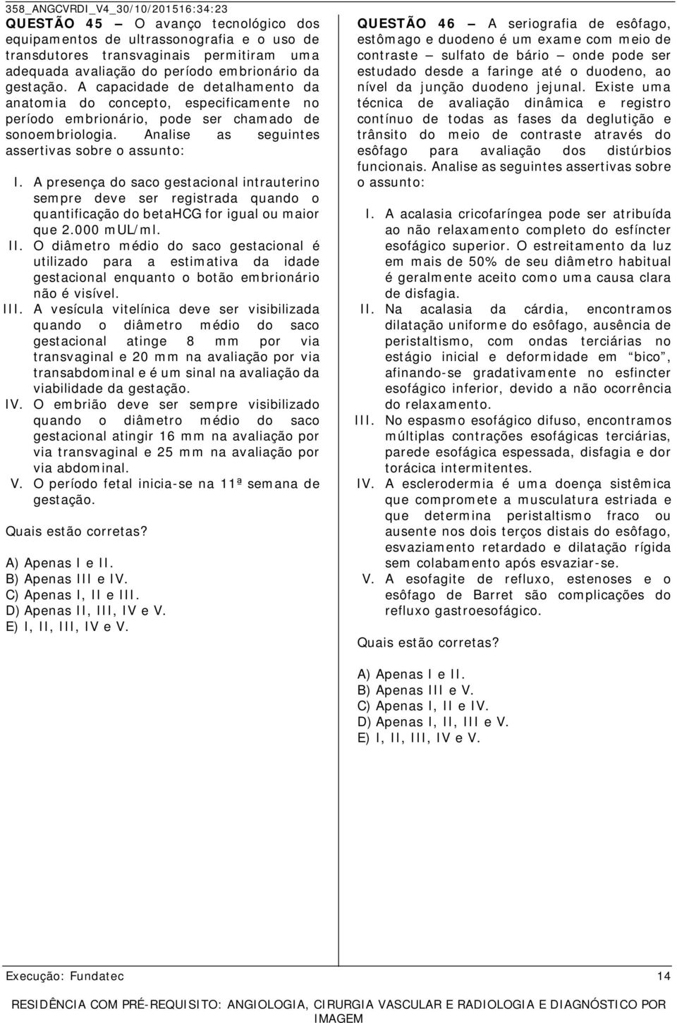 A presença do saco gestacional intrauterino sempre deve ser registrada quando o quantificação do betahcg for igual ou maior que 2.000 mul/ml. II.