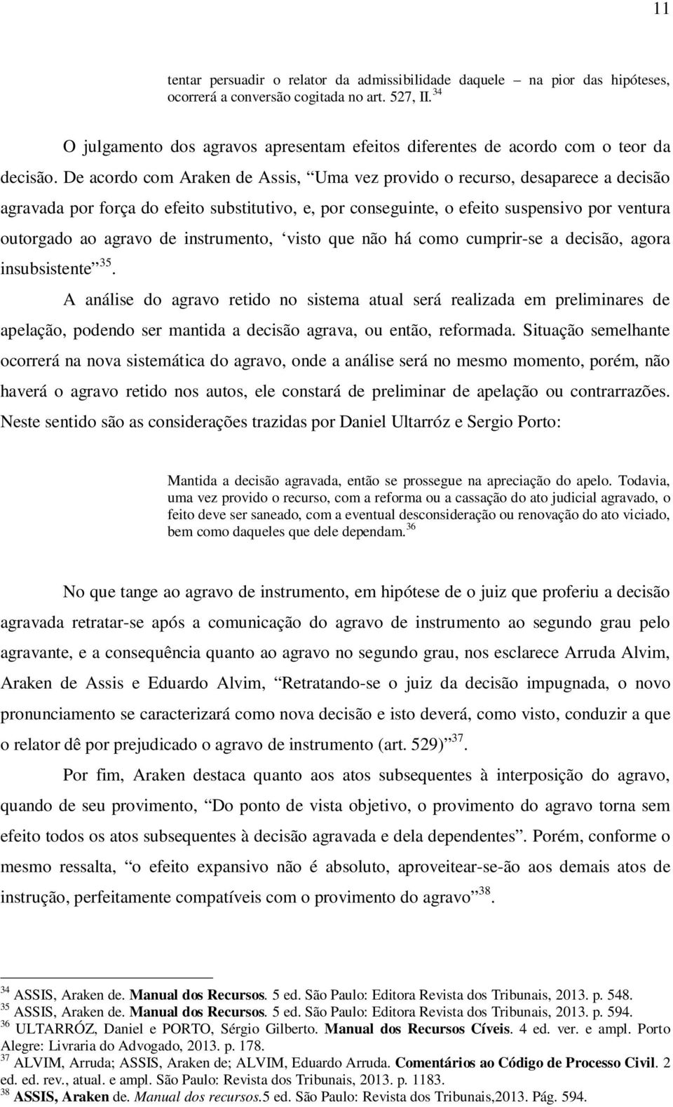 De acordo com Araken de Assis, Uma vez provido o recurso, desaparece a decisão agravada por força do efeito substitutivo, e, por conseguinte, o efeito suspensivo por ventura outorgado ao agravo de