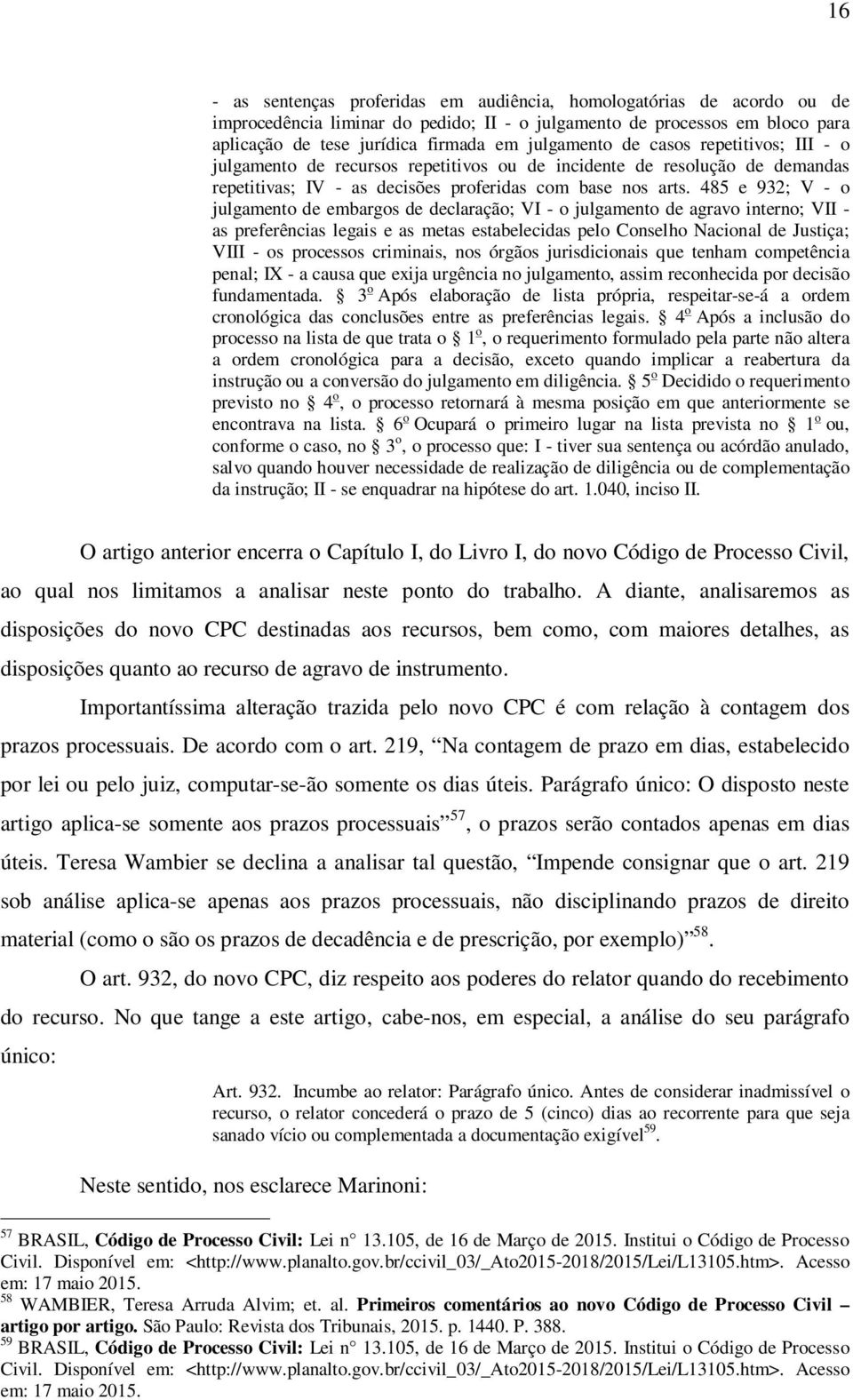 485 e 932; V - o julgamento de embargos de declaração; VI - o julgamento de agravo interno; VII - as preferências legais e as metas estabelecidas pelo Conselho Nacional de Justiça; VIII - os