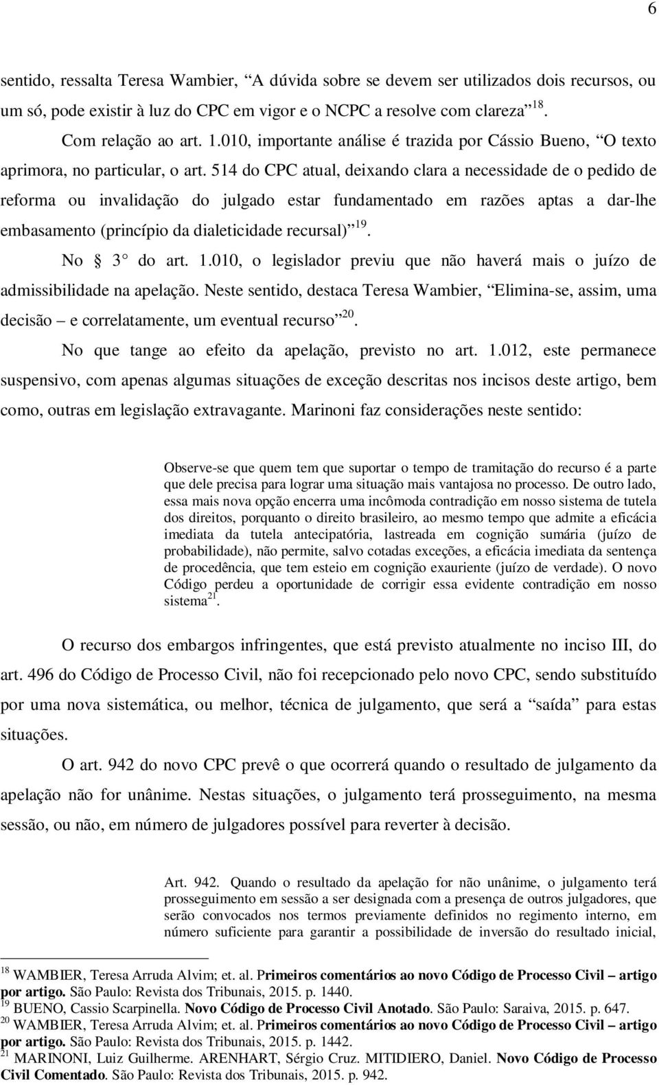 514 do CPC atual, deixando clara a necessidade de o pedido de reforma ou invalidação do julgado estar fundamentado em razões aptas a dar-lhe embasamento (princípio da dialeticidade recursal) 19.