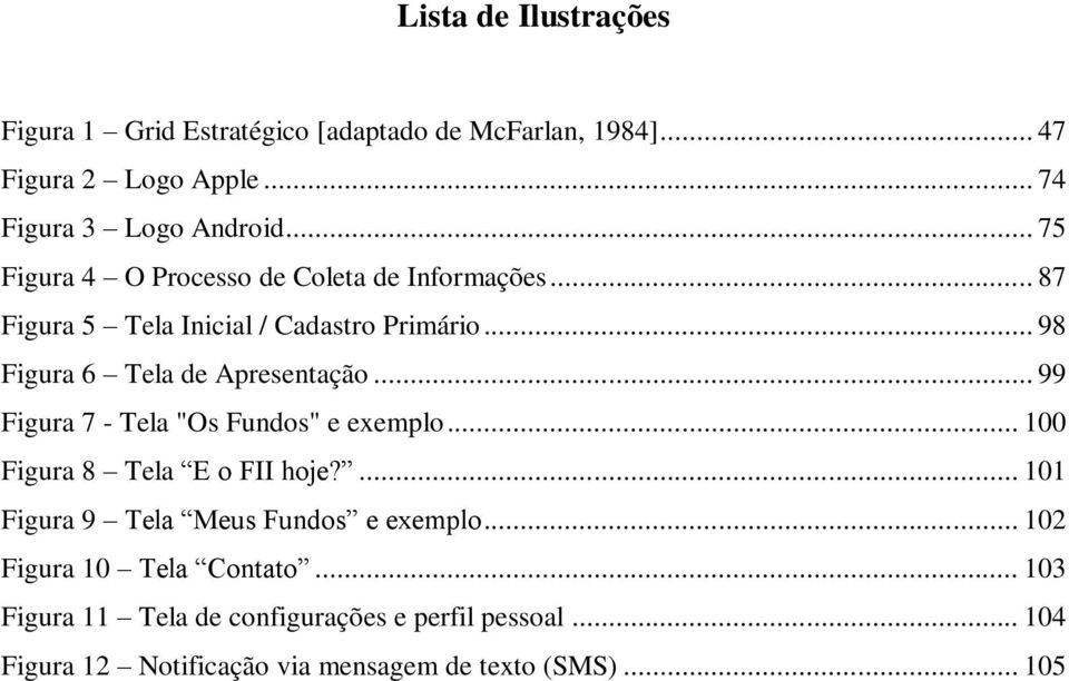 .. 99 Figura 7 - Tela "Os Fundos" e exemplo... 100 Figura 8 Tela E o FII hoje?... 101 Figura 9 Tela Meus Fundos e exemplo.