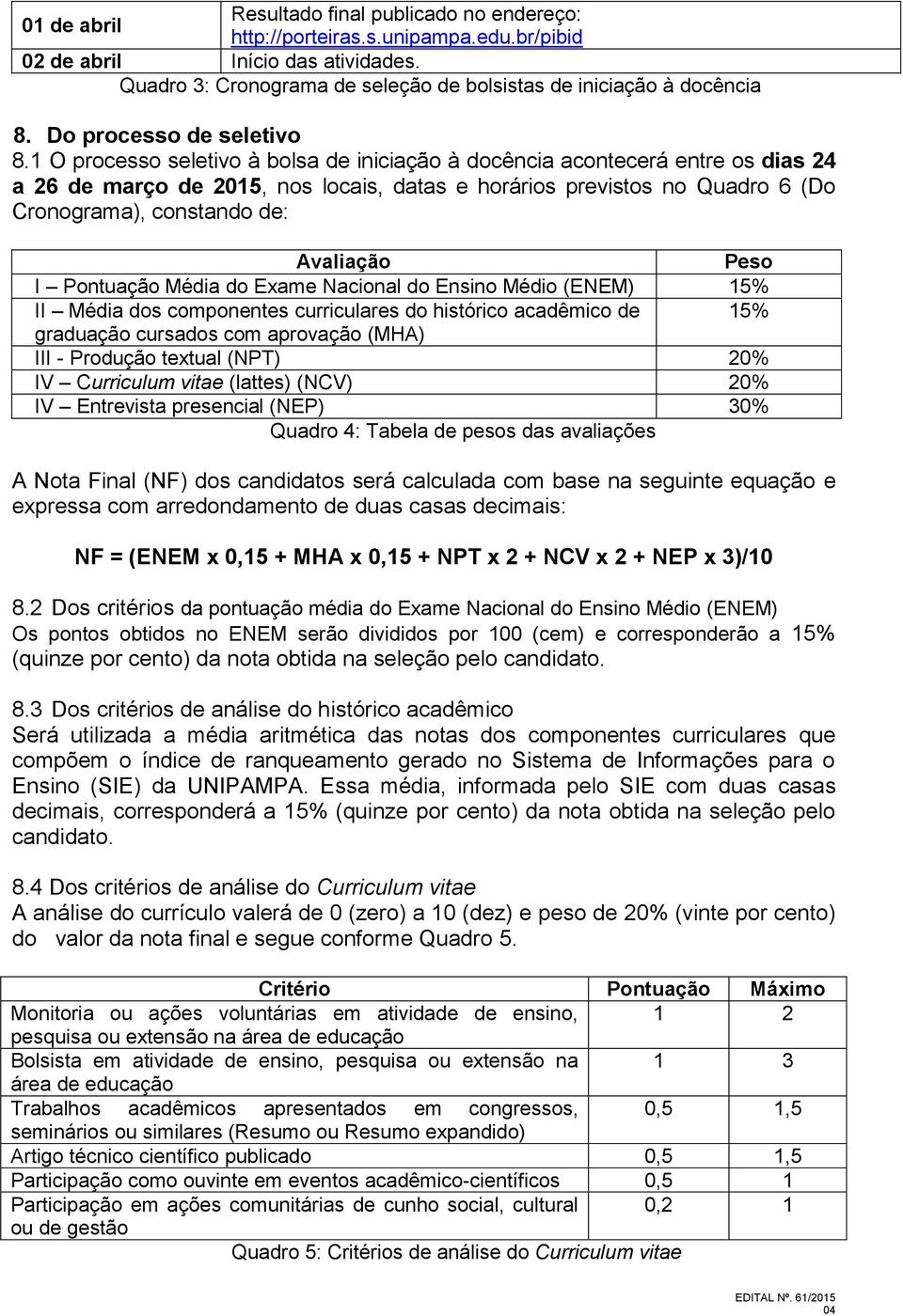 1 O processo seletivo à bolsa de iniciação à docência acontecerá entre os dias 24 a 26 de março de 2015, nos locais, datas e horários previstos no Quadro 6 (Do Cronograma), constando de: Avaliação