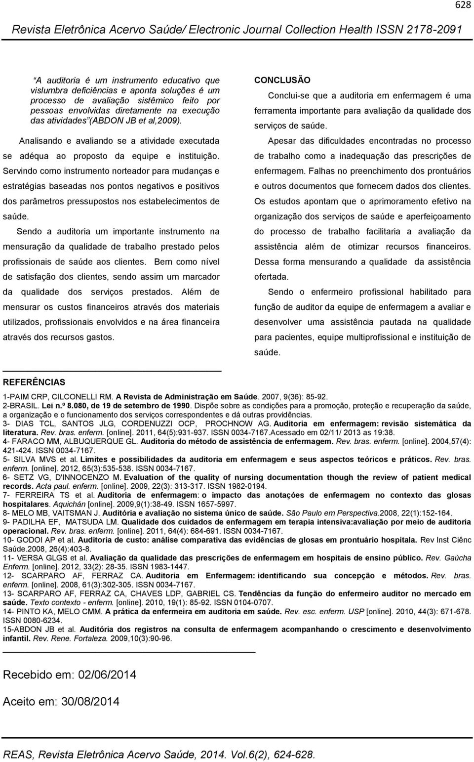 Servindo como instrumento norteador para mudanças e estratégias baseadas nos pontos negativos e positivos dos parâmetros pressupostos nos estabelecimentos de saúde.