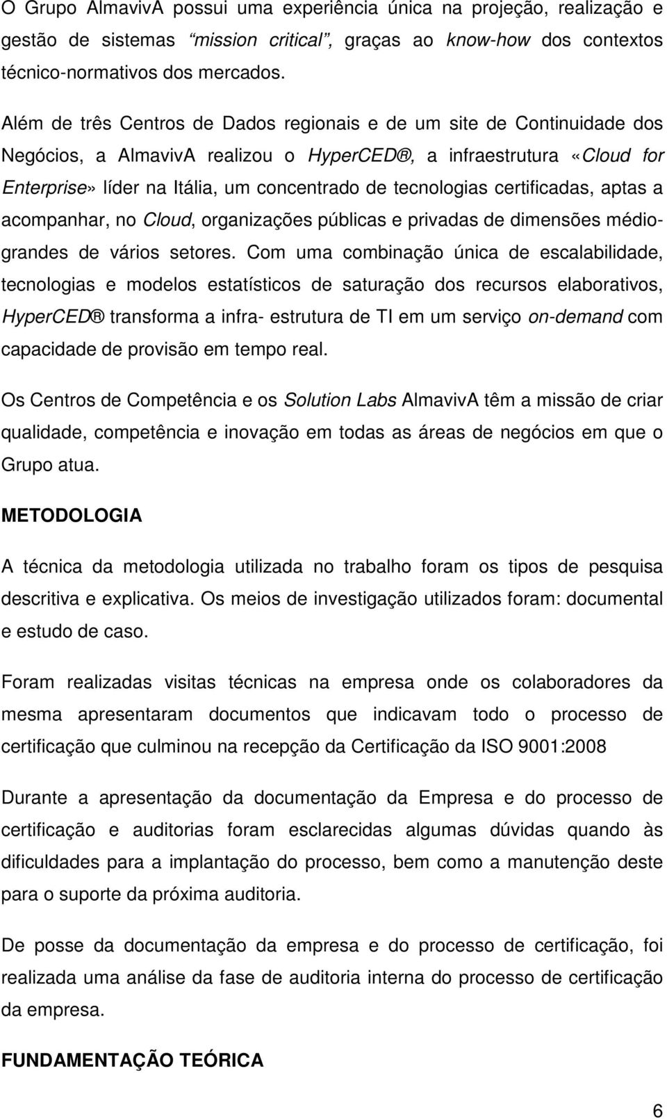 tecnologias certificadas, aptas a acompanhar, no Cloud, organizações públicas e privadas de dimensões médiograndes de vários setores.