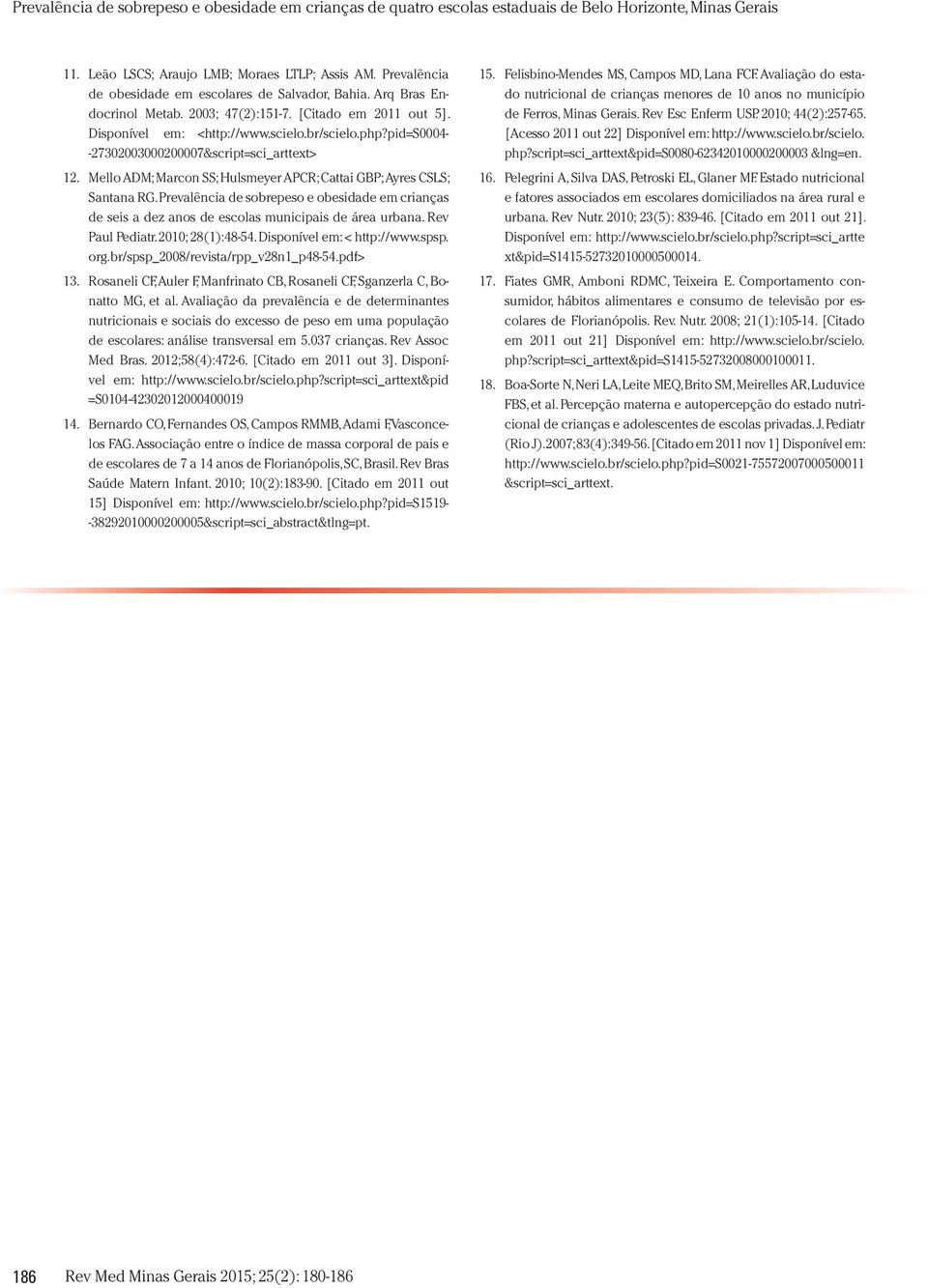 Prevalência de sobrepeso e obesidade em crianças de seis a dez anos de escolas municipais de área urbana. Rev Paul Pediatr. 2010; 28(1):48-54. Disponível em: < http://www.spsp. org.