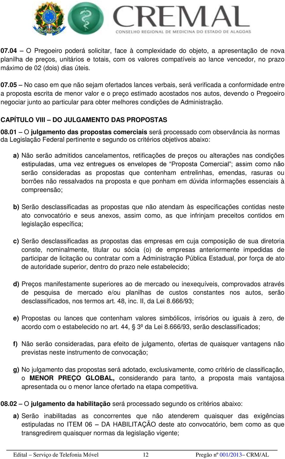 05 No caso em que não sejam ofertados lances verbais, será verificada a conformidade entre a proposta escrita de menor valor e o preço estimado acostados nos autos, devendo o Pregoeiro negociar junto