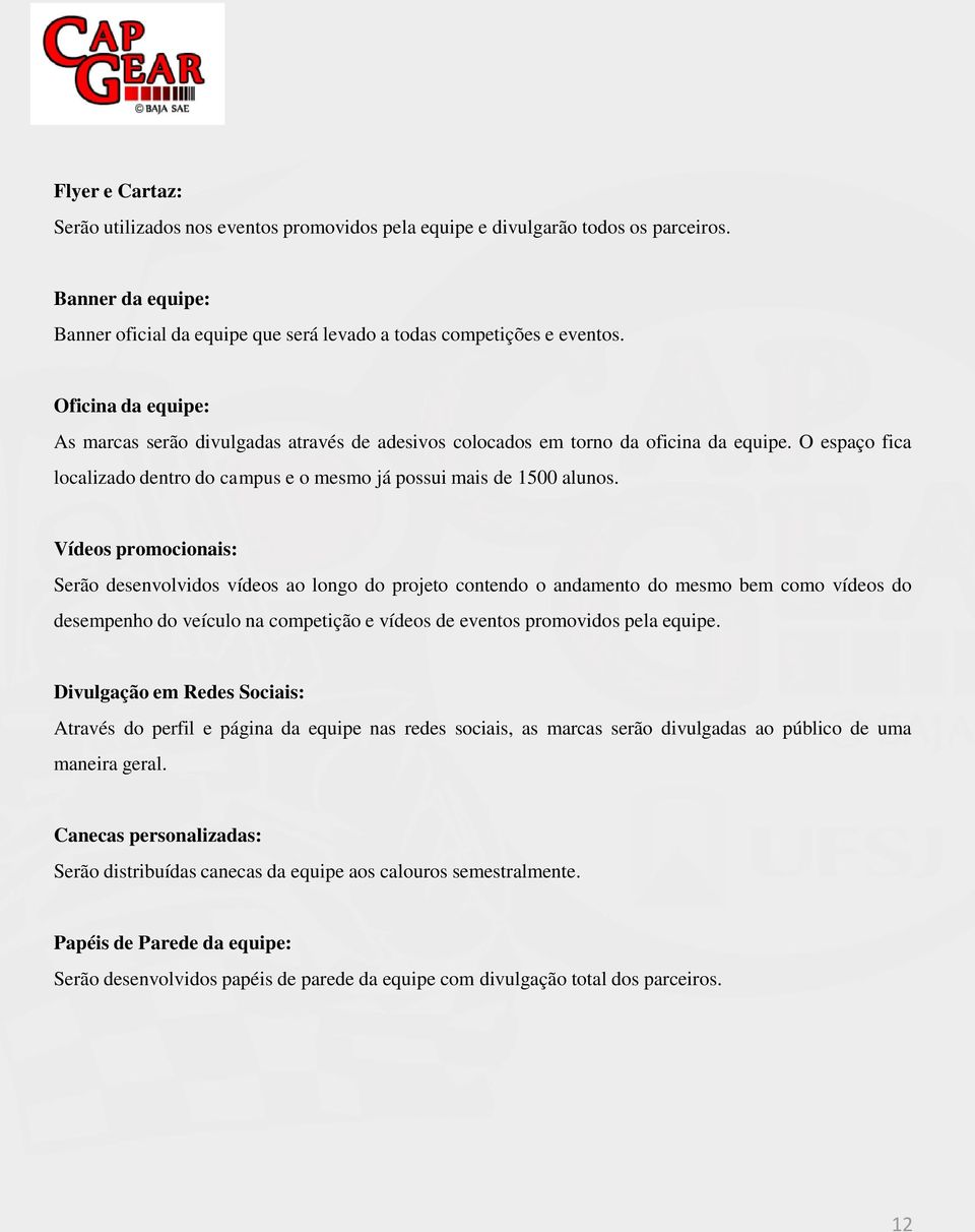 Vídeos promocionais: Serão desenvolvidos vídeos ao longo do projeto contendo o andamento do mesmo bem como vídeos do desempenho do veículo na competição e vídeos de eventos promovidos pela equipe.