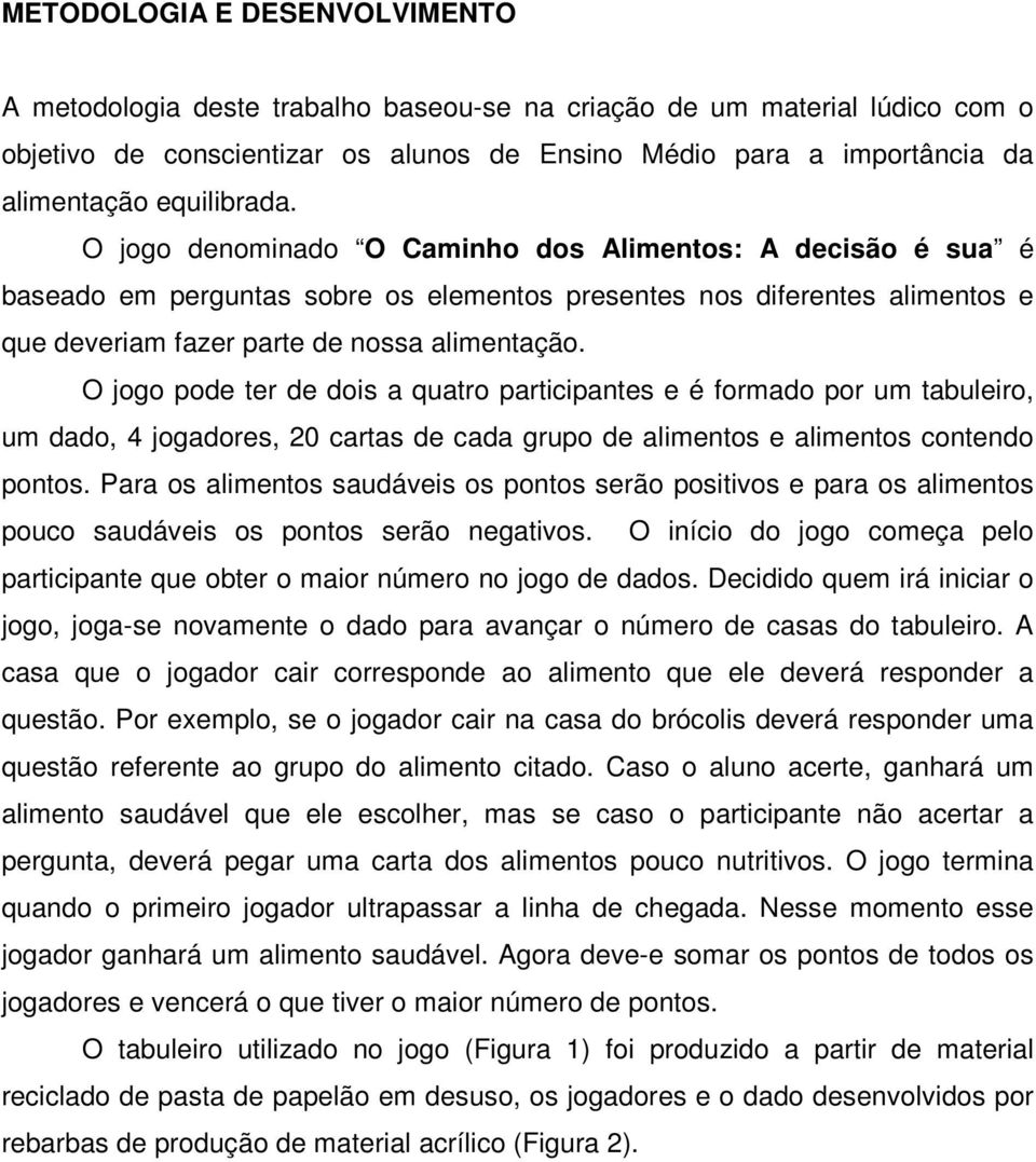 O jogo pode ter de dois a quatro participantes e é formado por um tabuleiro, um dado, 4 jogadores, 20 cartas de cada grupo de alimentos e alimentos contendo pontos.