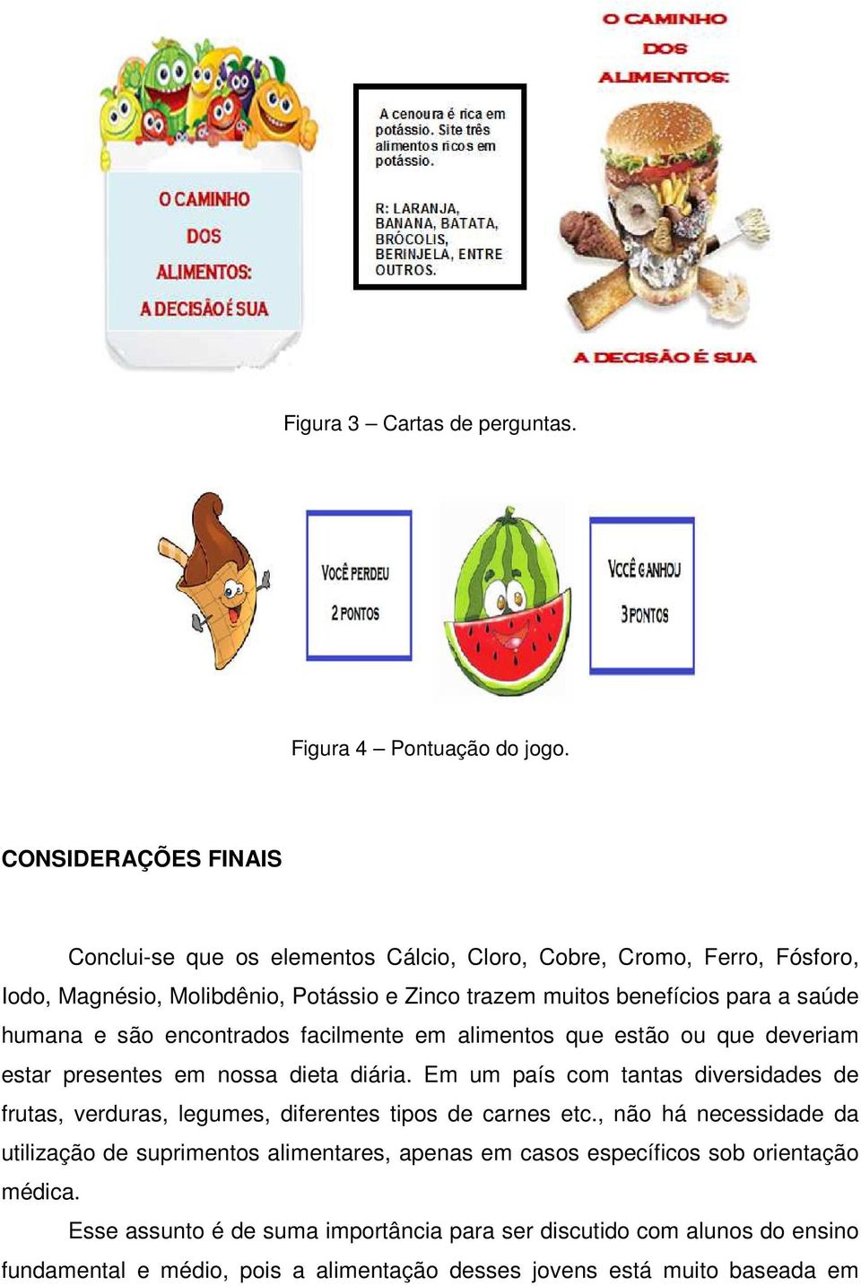 humana e são encontrados facilmente em alimentos que estão ou que deveriam estar presentes em nossa dieta diária.