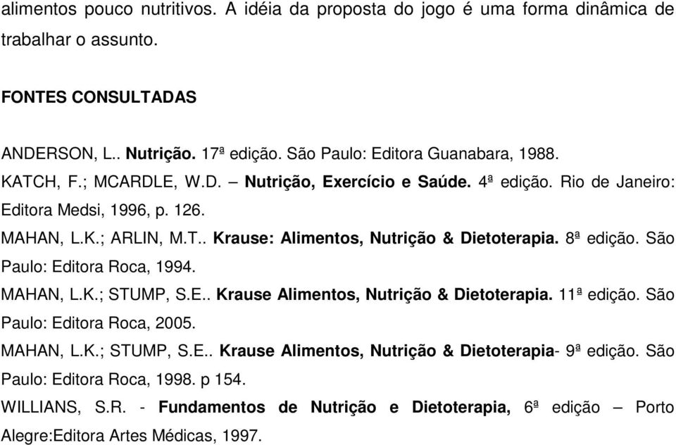 8ª edição. São Paulo: Editora Roca, 1994. MAHAN, L.K.; STUMP, S.E.. Krause Alimentos, Nutrição & Dietoterapia. 11ª edição. São Paulo: Editora Roca, 2005. MAHAN, L.K.; STUMP, S.E.. Krause Alimentos, Nutrição & Dietoterapia- 9ª edição.