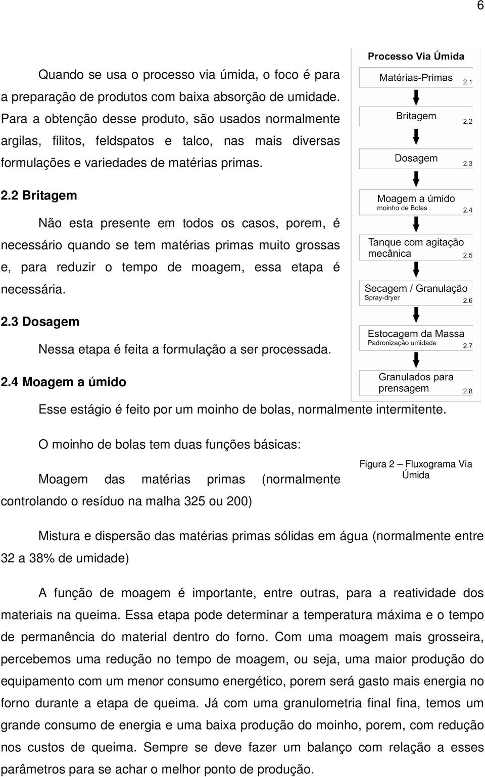 2 Britagem Não esta presente em todos os casos, porem, é necessário quando se tem matérias primas muito grossas e, para reduzir o tempo de moagem, essa etapa é necessária. 2.