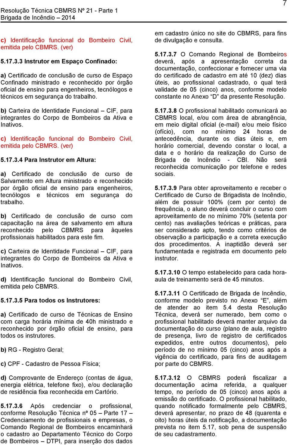 trabalho. b) Carteira de Identidade Funcional CIF, para integrantes do Corpo de Bombeiros da Ativa e Inativos. c) Identificação funcional do Bombeiro Civil, emitida pelo CBMRS. (ver) 5.17.3.