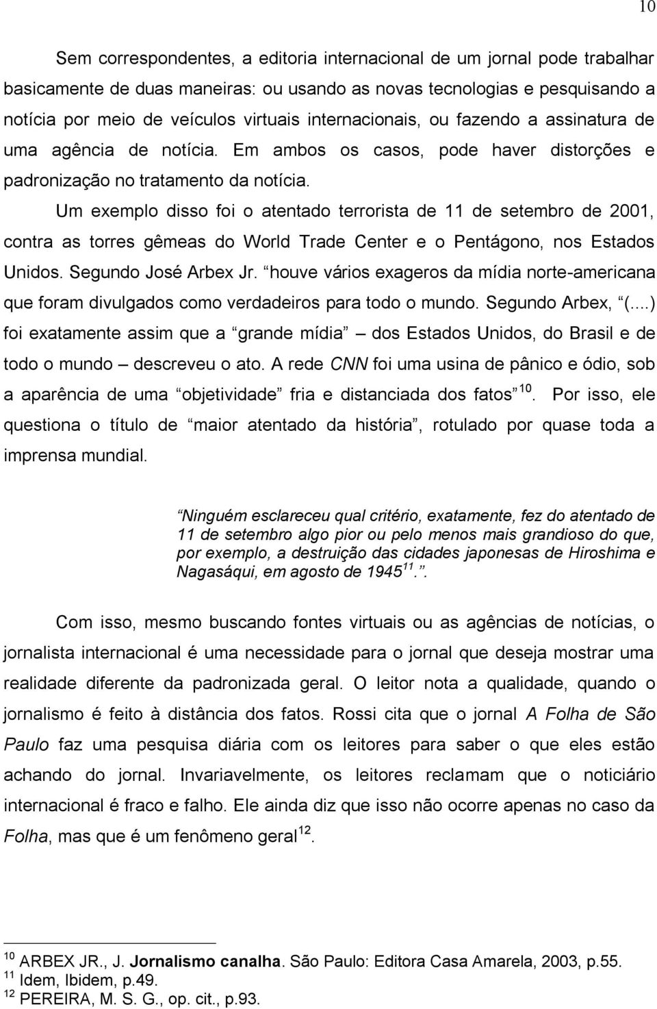 Um exemplo disso foi o atentado terrorista de 11 de setembro de 2001, contra as torres gêmeas do World Trade Center e o Pentágono, nos Estados Unidos. Segundo José Arbex Jr.