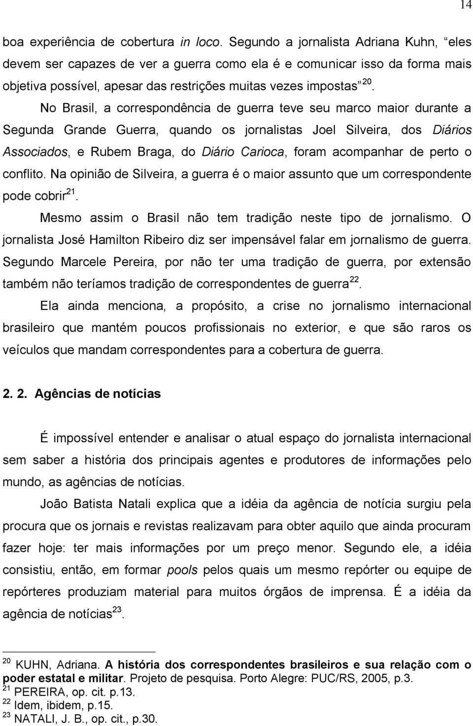 No Brasil, a correspondência de guerra teve seu marco maior durante a Segunda Grande Guerra, quando os jornalistas Joel Silveira, dos Diários Associados, e Rubem Braga, do Diário Carioca, foram