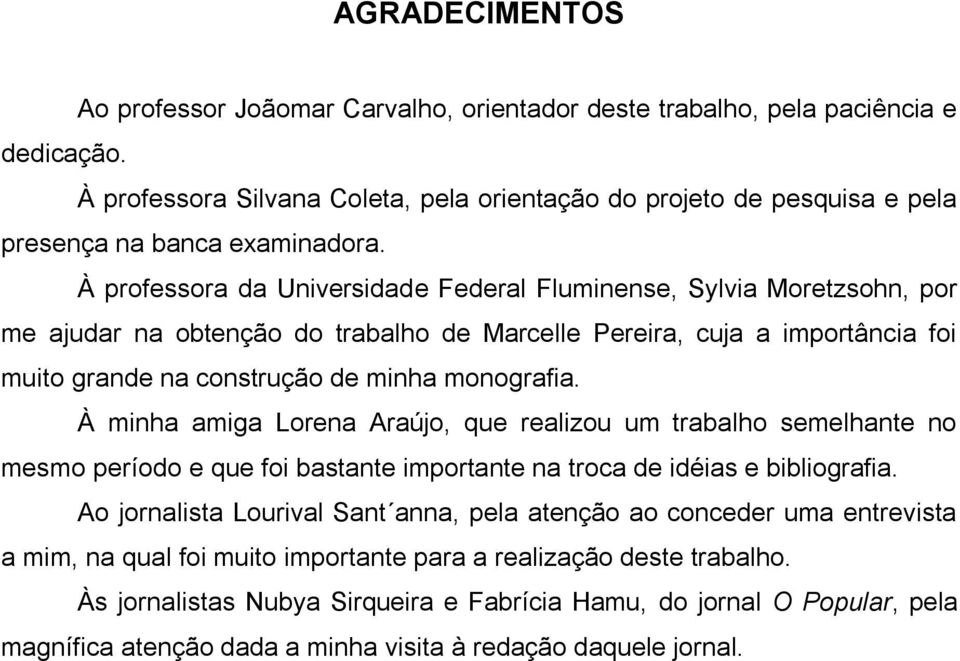 À professora da Universidade Federal Fluminense, Sylvia Moretzsohn, por me ajudar na obtenção do trabalho de Marcelle Pereira, cuja a importância foi muito grande na construção de minha monografia.