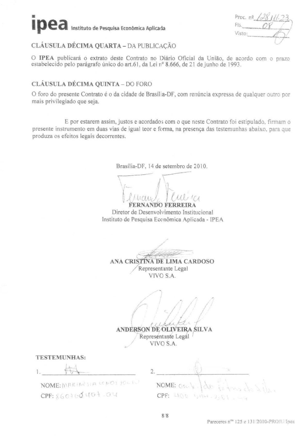 CLÁUSULA DÉCIMA QUINTA - DO FORO O foro do presente Contrato é o da cidade de Brasília-DF, com renúncia expressa de qualquer outro por mais privilegiado que seja.