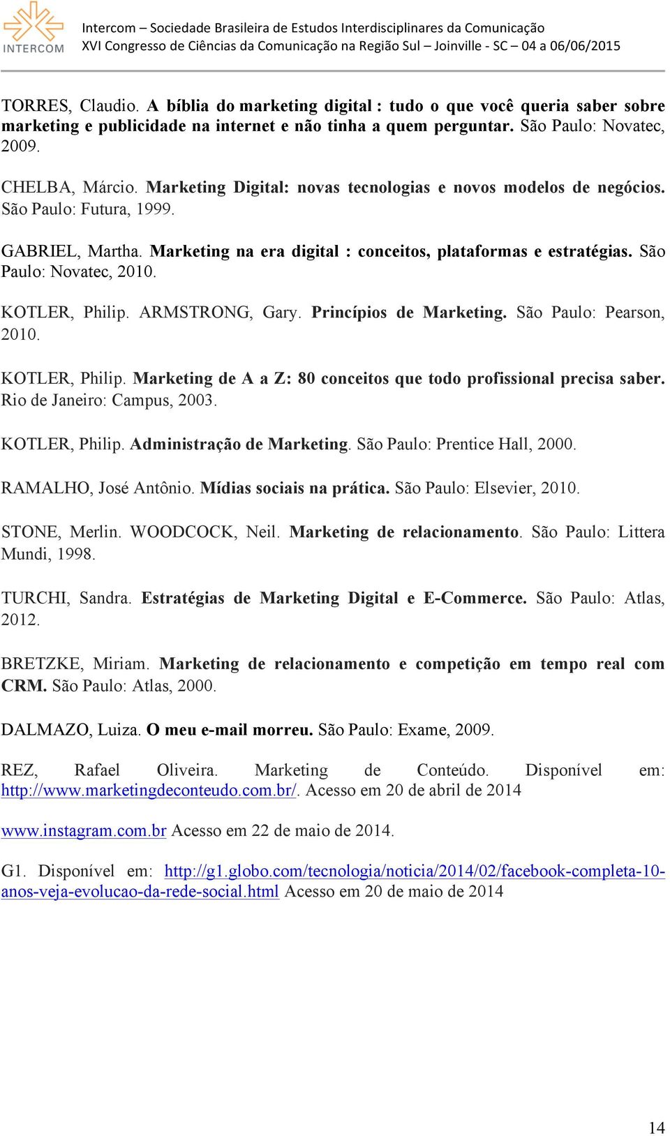 KOTLER, Philip. ARMSTRONG, Gary. Princípios de Marketing. São Paulo: Pearson, 2010. KOTLER, Philip. Marketing de A a Z: 80 conceitos que todo profissional precisa saber. Rio de Janeiro: Campus, 2003.