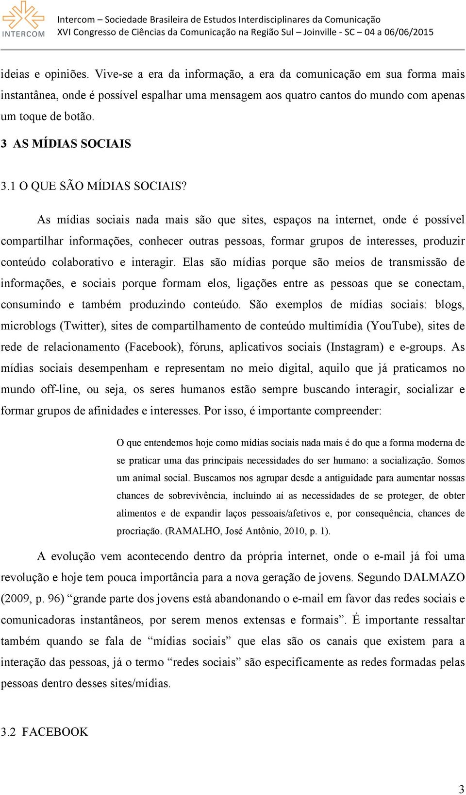 As mídias sociais nada mais são que sites, espaços na internet, onde é possível compartilhar informações, conhecer outras pessoas, formar grupos de interesses, produzir conteúdo colaborativo e