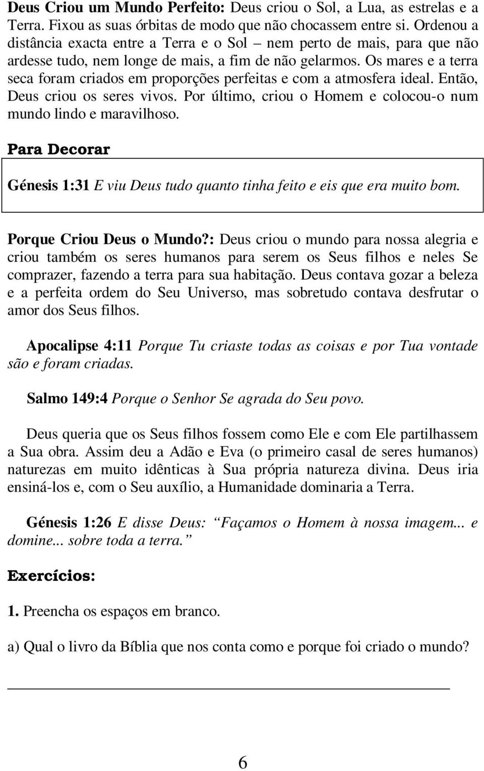 Os mares e a terra seca foram criados em proporções perfeitas e com a atmosfera ideal. Então, Deus criou os seres vivos. Por último, criou o Homem e colocou-o num mundo lindo e maravilhoso.