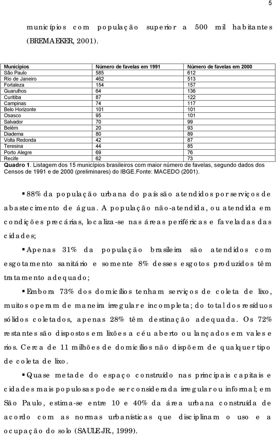 Osasco 95 101 Salvador 70 99 Belém 20 93 Diadema 80 89 Volta Redonda 42 87 Teresina 44 85 Porto Alegre 69 76 Recife 62 73 Quadro 1.