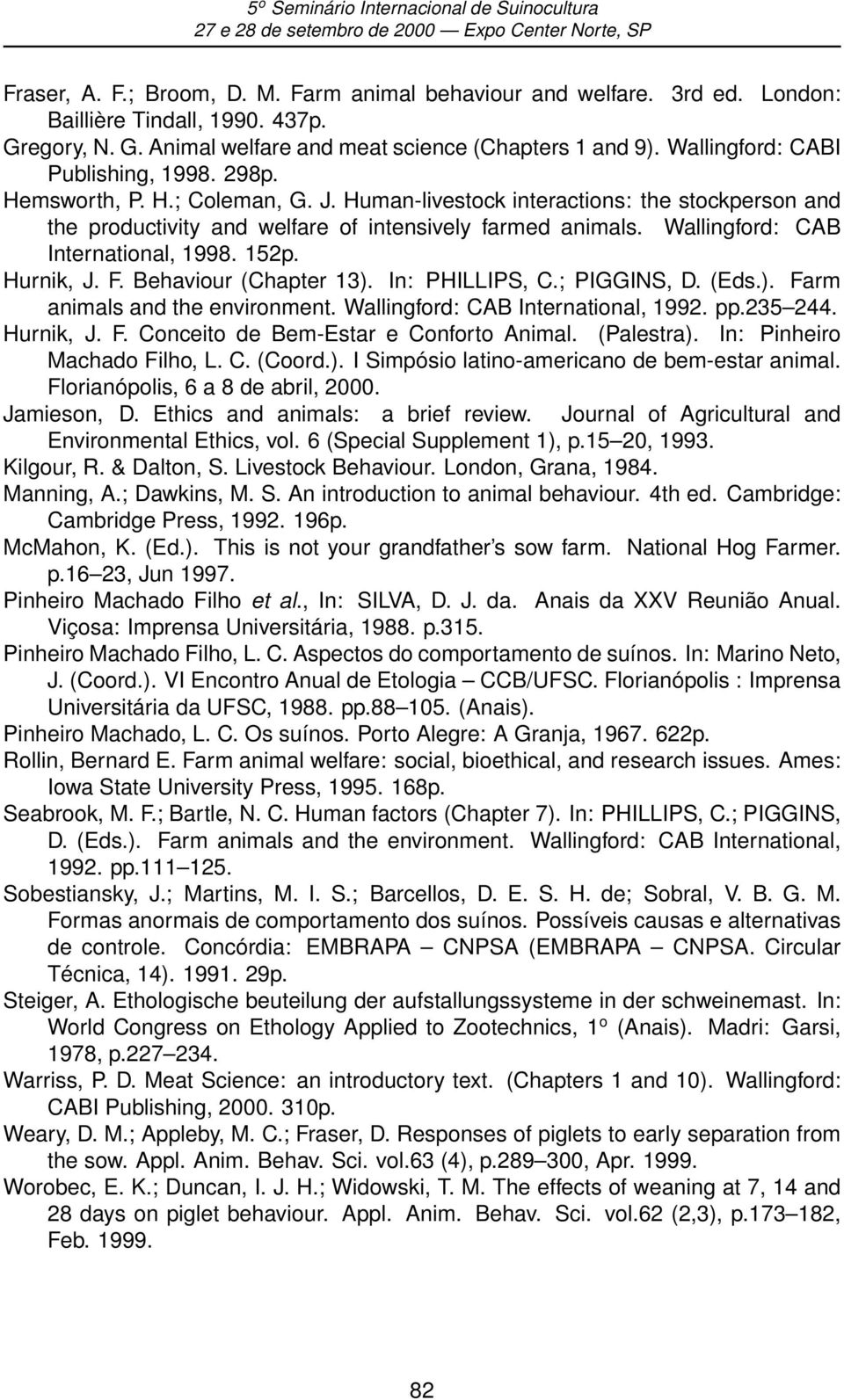 Wallingford: CAB International, 1998. 152p. Hurnik, J. F. Behaviour (Chapter 13). In: PHILLIPS, C.; PIGGINS, D. (Eds.). Farm animals and the environment. Wallingford: CAB International, 1992. pp.