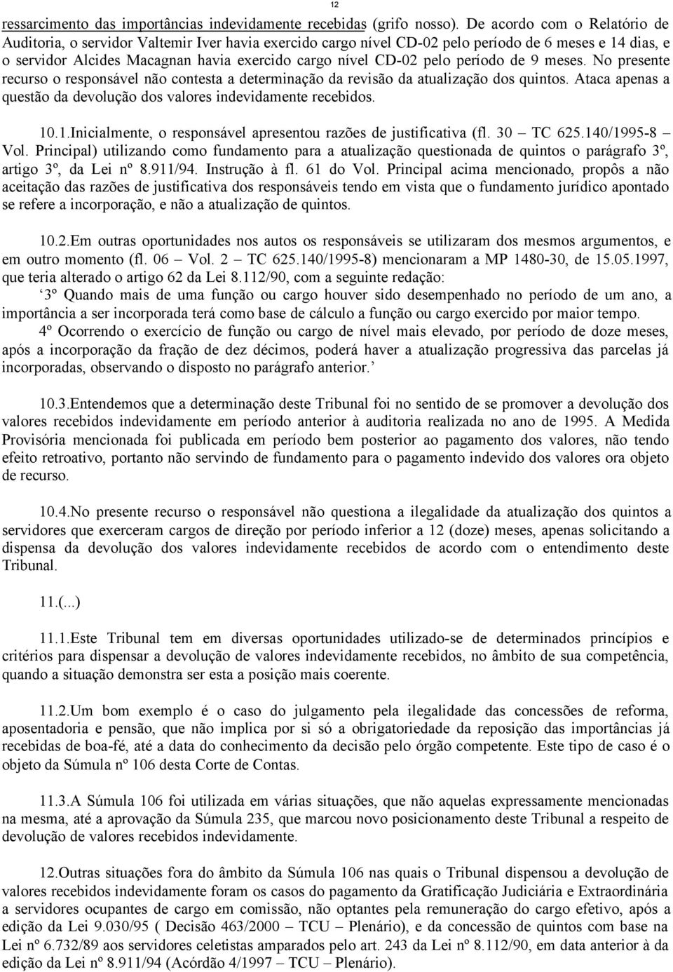 pelo período de 9 meses. No presente recurso o responsável não contesta a determinação da revisão da atualização dos quintos. Ataca apenas a questão da devolução dos valores indevidamente recebidos.