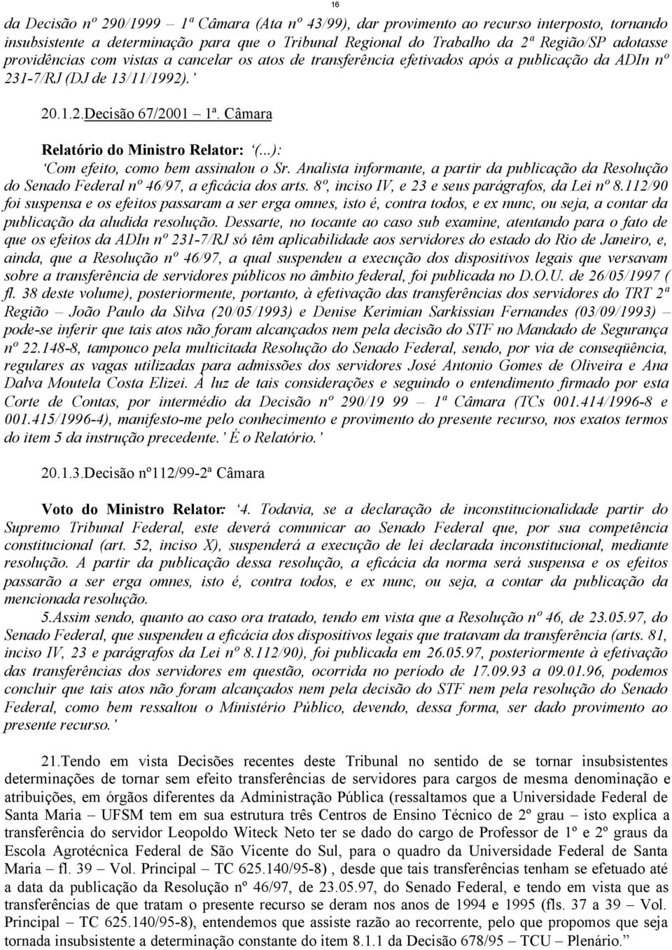 ..): Com efeito, como bem assinalou o Sr. Analista informante, a partir da publicação da Resolução do Senado Federal nº 46/97, a eficácia dos arts. 8º, inciso IV, e 23 e seus parágrafos, da Lei nº 8.