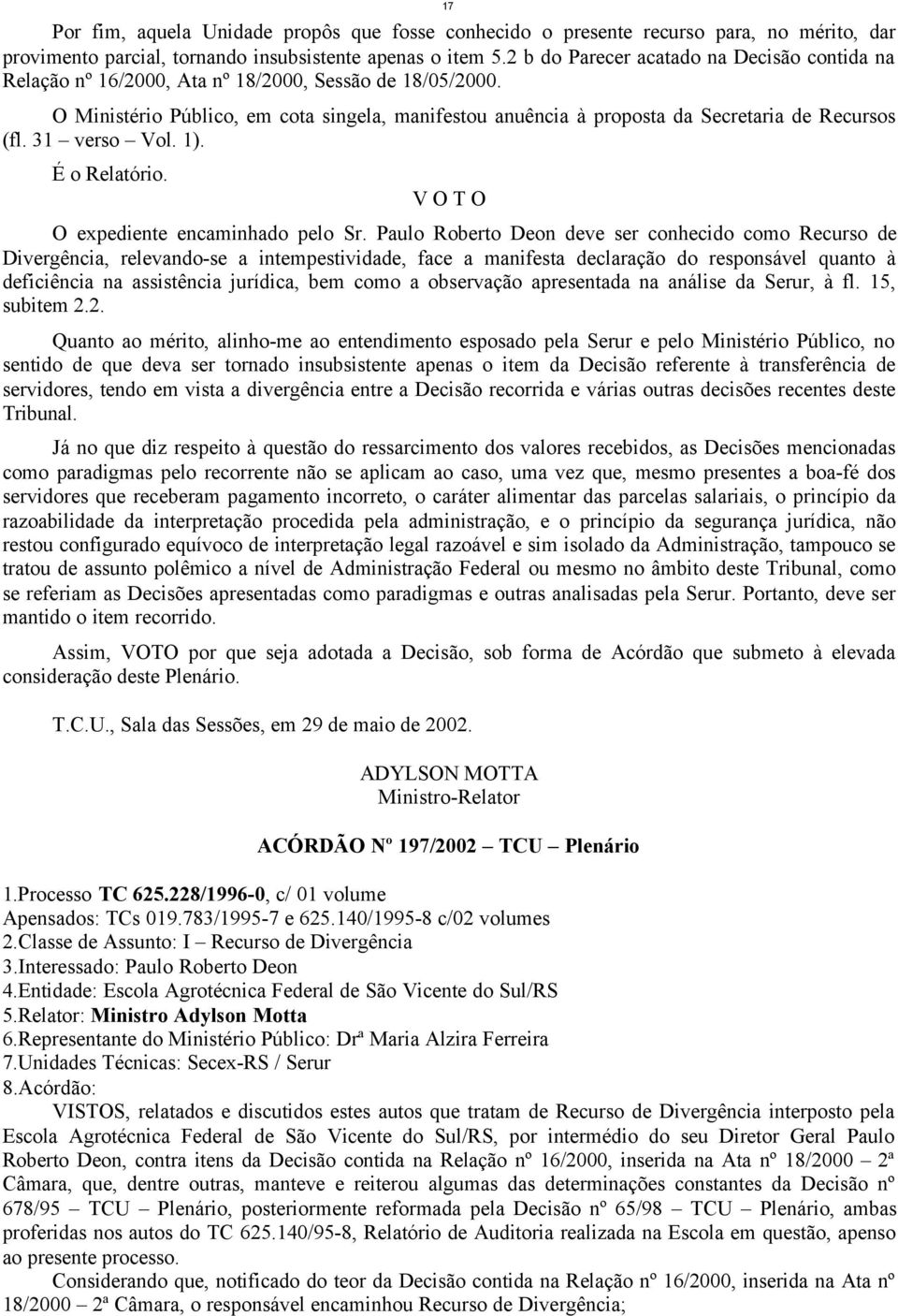 O Ministério Público, em cota singela, manifestou anuência à proposta da Secretaria de Recursos (fl. 31 verso Vol. 1). É o Relatório. V O T O O expediente encaminhado pelo Sr.