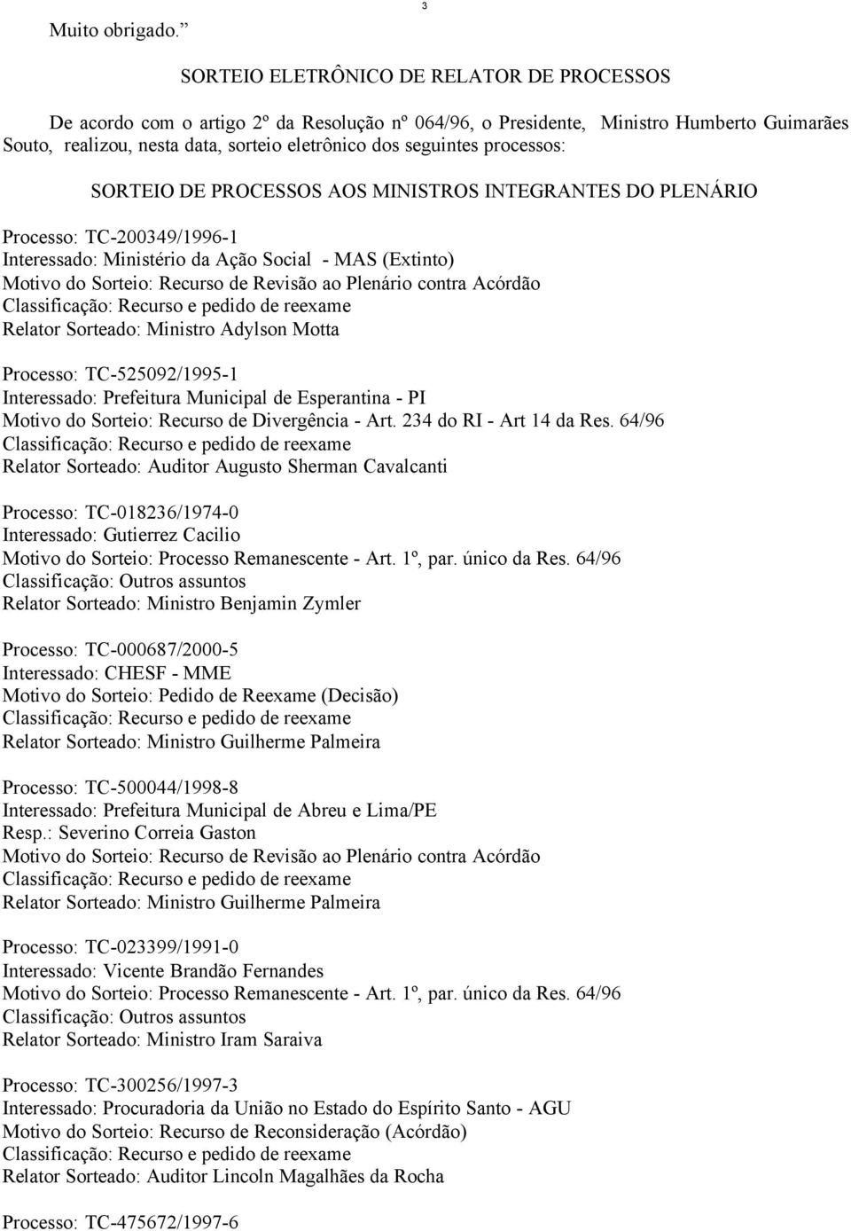 processos: SORTEIO DE PROCESSOS AOS MINISTROS INTEGRANTES DO PLENÁRIO Processo: TC-200349/1996-1 Interessado: Ministério da Ação Social - MAS (Extinto) Motivo do Sorteio: Recurso de Revisão ao