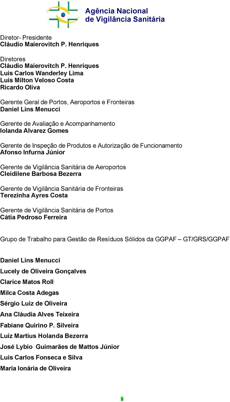 Gomes Gerente de Inspeção de Produtos e Autorização de Funcionamento Afonso Infurna Júnior Gerente de Vigilância Sanitária de Aeroportos Cleidilene Barbosa Bezerra Gerente de Vigilância Sanitária de