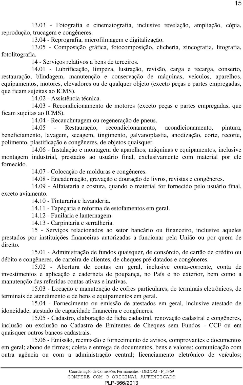 01 - Lubrificação, limpeza, lustração, revisão, carga e recarga, conserto, restauração, blindagem, manutenção e conservação de máquinas, veículos, aparelhos, equipamentos, motores, elevadores ou de