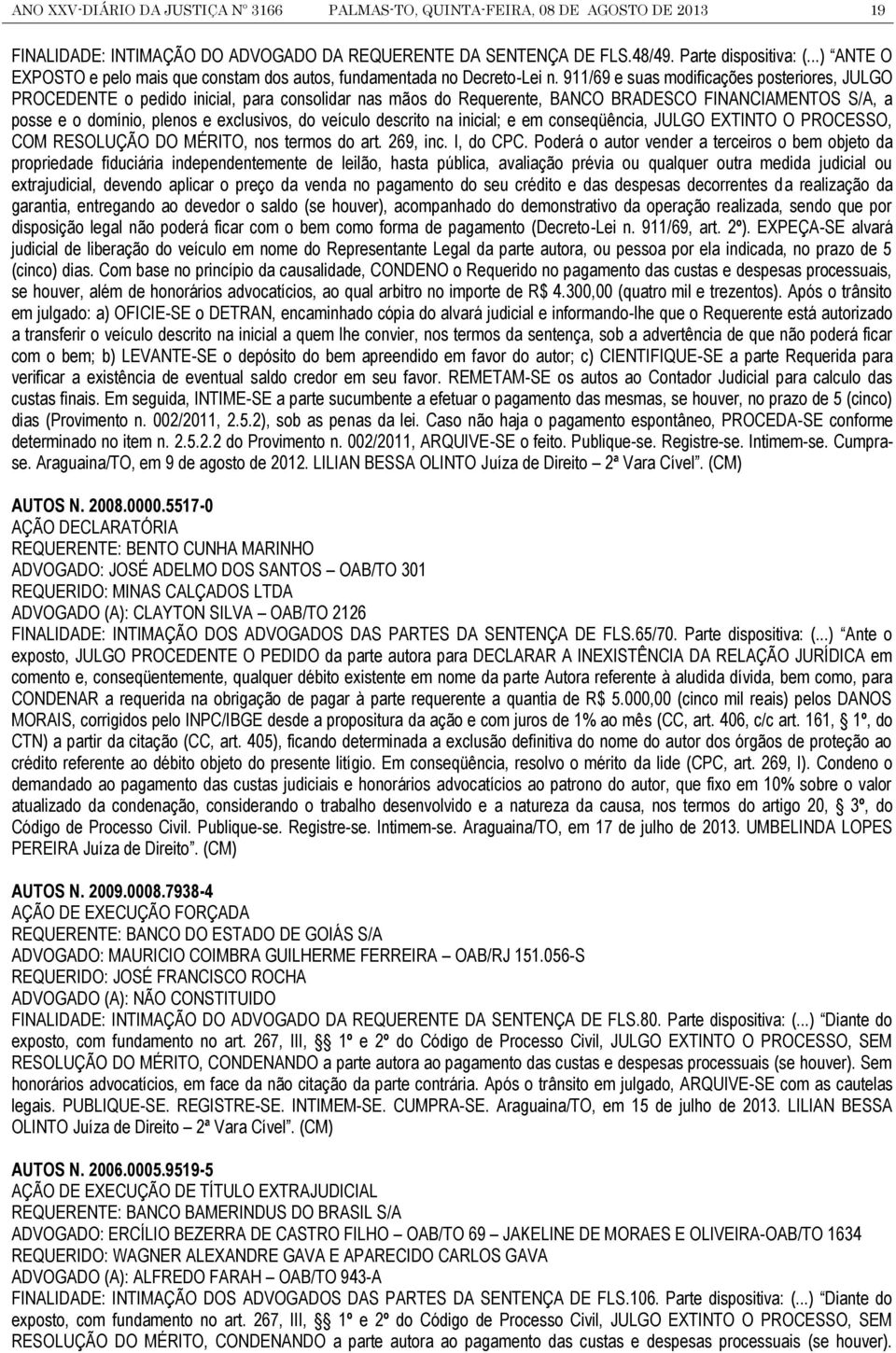 911/69 e suas modificações posteriores, JULGO PROCEDENTE o pedido inicial, para consolidar nas mãos do Requerente, BANCO BRADESCO FINANCIAMENTOS S/A, a posse e o domínio, plenos e exclusivos, do