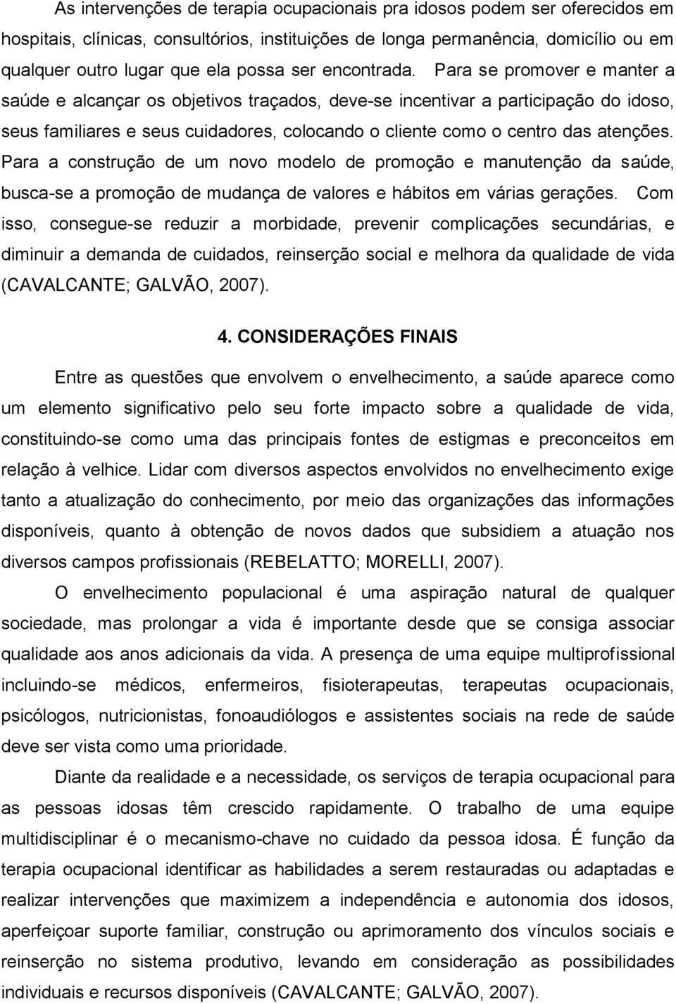 Para se promover e manter a saúde e alcançar os objetivos traçados, deve-se incentivar a participação do idoso, seus familiares e seus cuidadores, colocando o cliente como o centro das atenções.