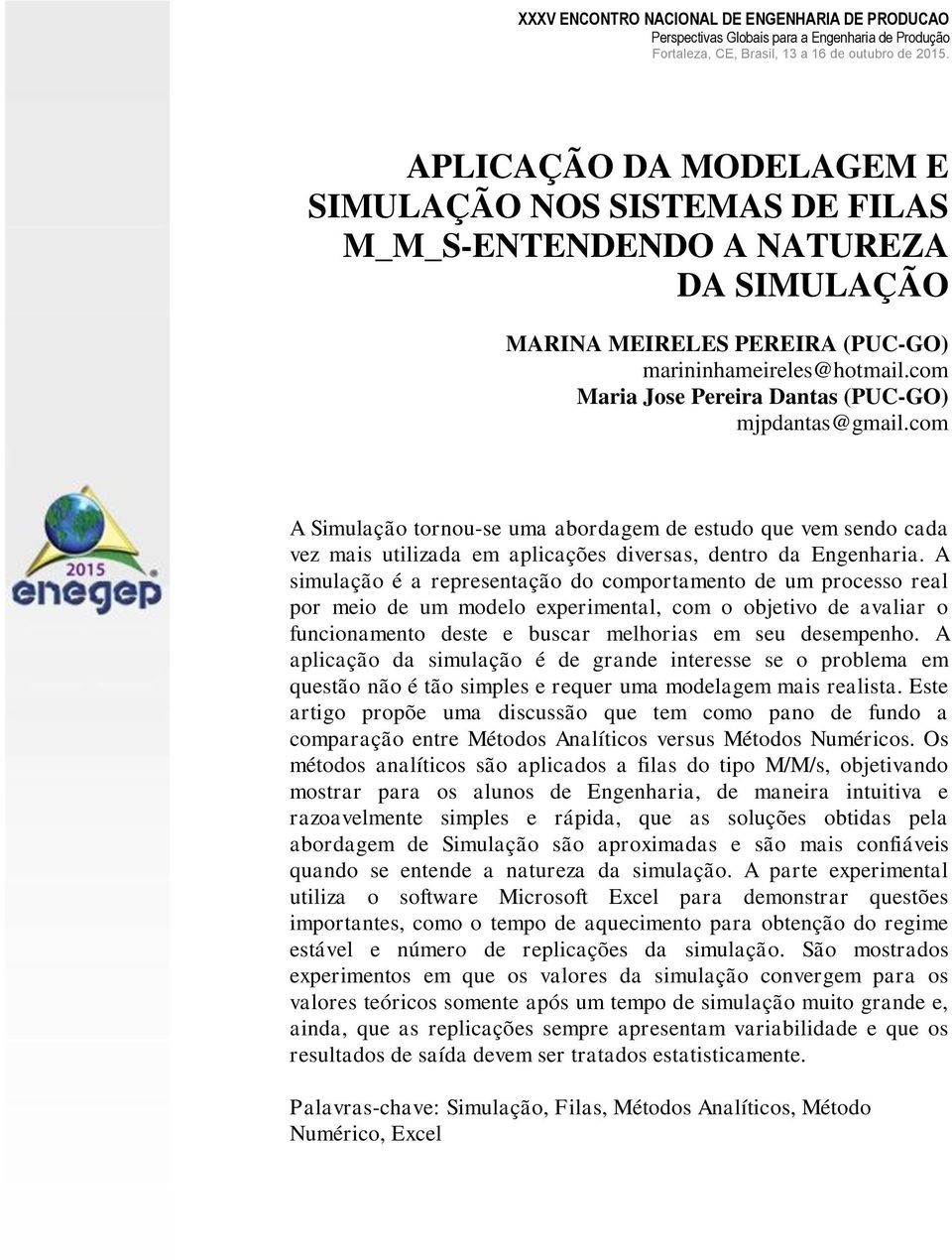 A simulação é a representação do comportamento de um processo real por meio de um modelo experimental, com o objetivo de avaliar o funcionamento deste e buscar melhorias em seu desempenho.