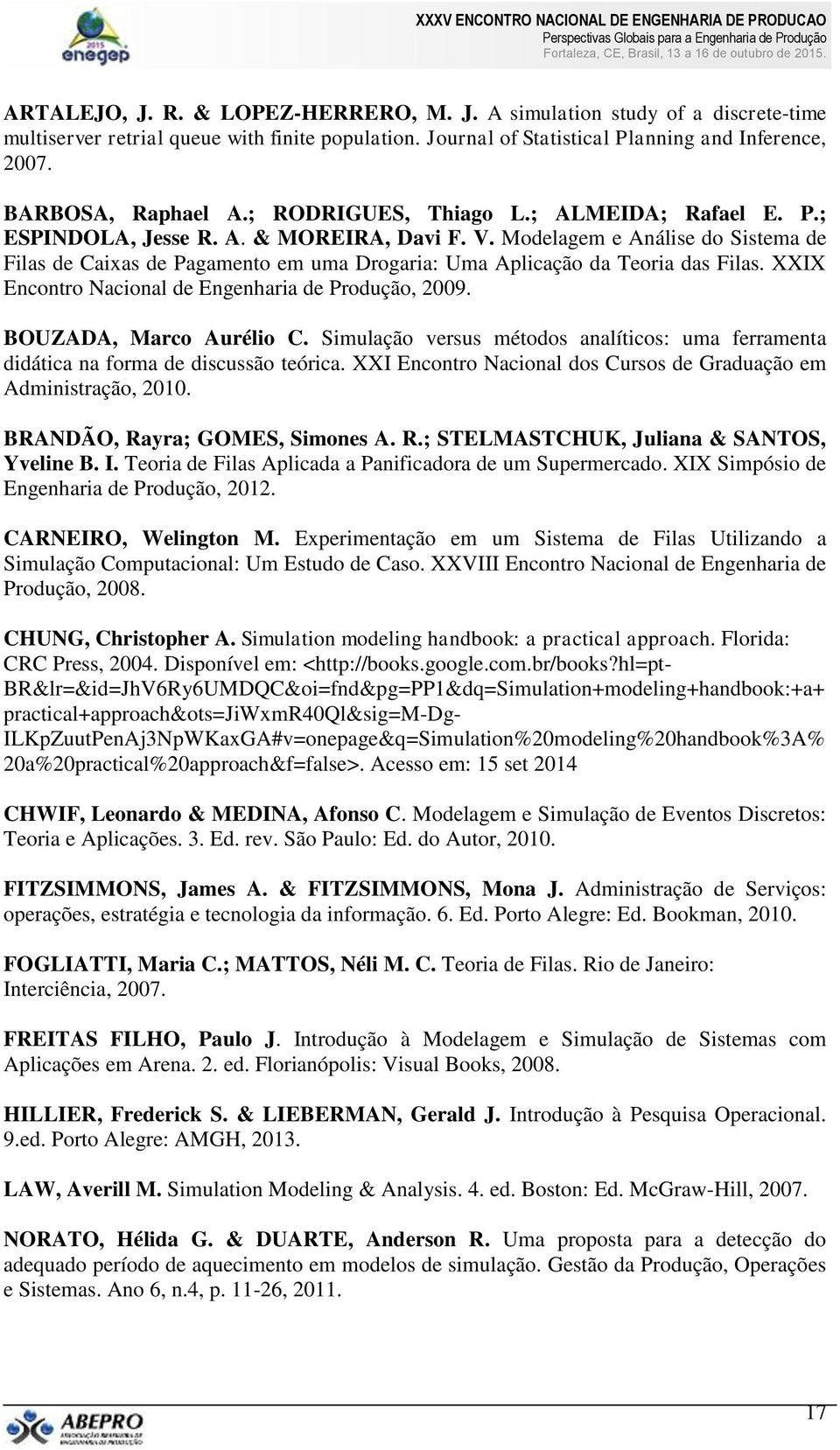 Modelagem e Análise do Sistema de Filas de Caixas de Pagamento em uma Drogaria: Uma Aplicação da Teoria das Filas. XXIX Encontro Nacional de Engenharia de Produção, 2009. BOUZADA, Marco Aurélio C.