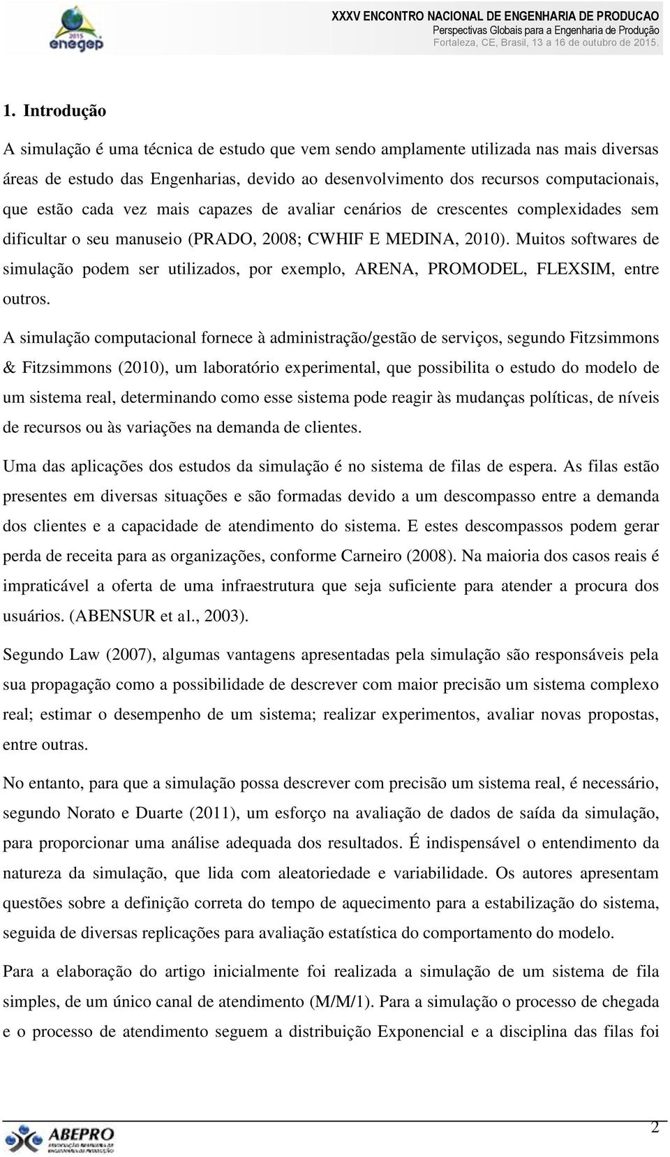 Muitos softwares de simulação podem ser utilizados, por exemplo, ARENA, PROMODEL, FLEXSIM, entre outros.