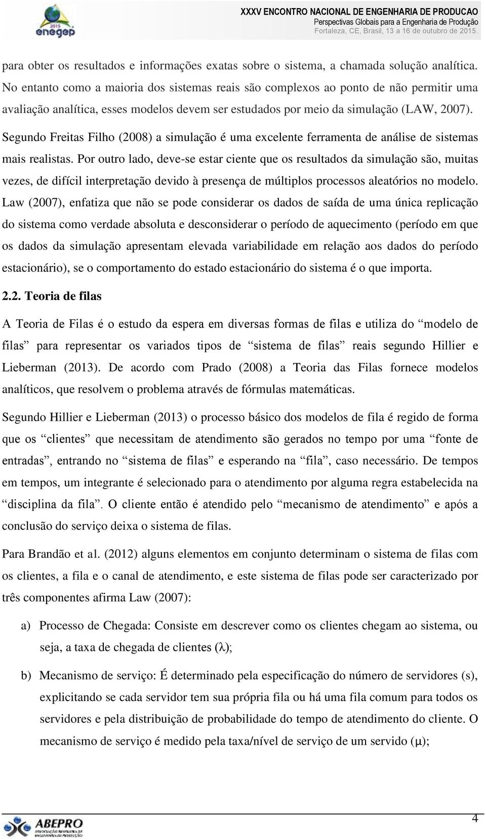 Segundo Freitas Filho (2008) a simulação é uma excelente ferramenta de análise de sistemas mais realistas.