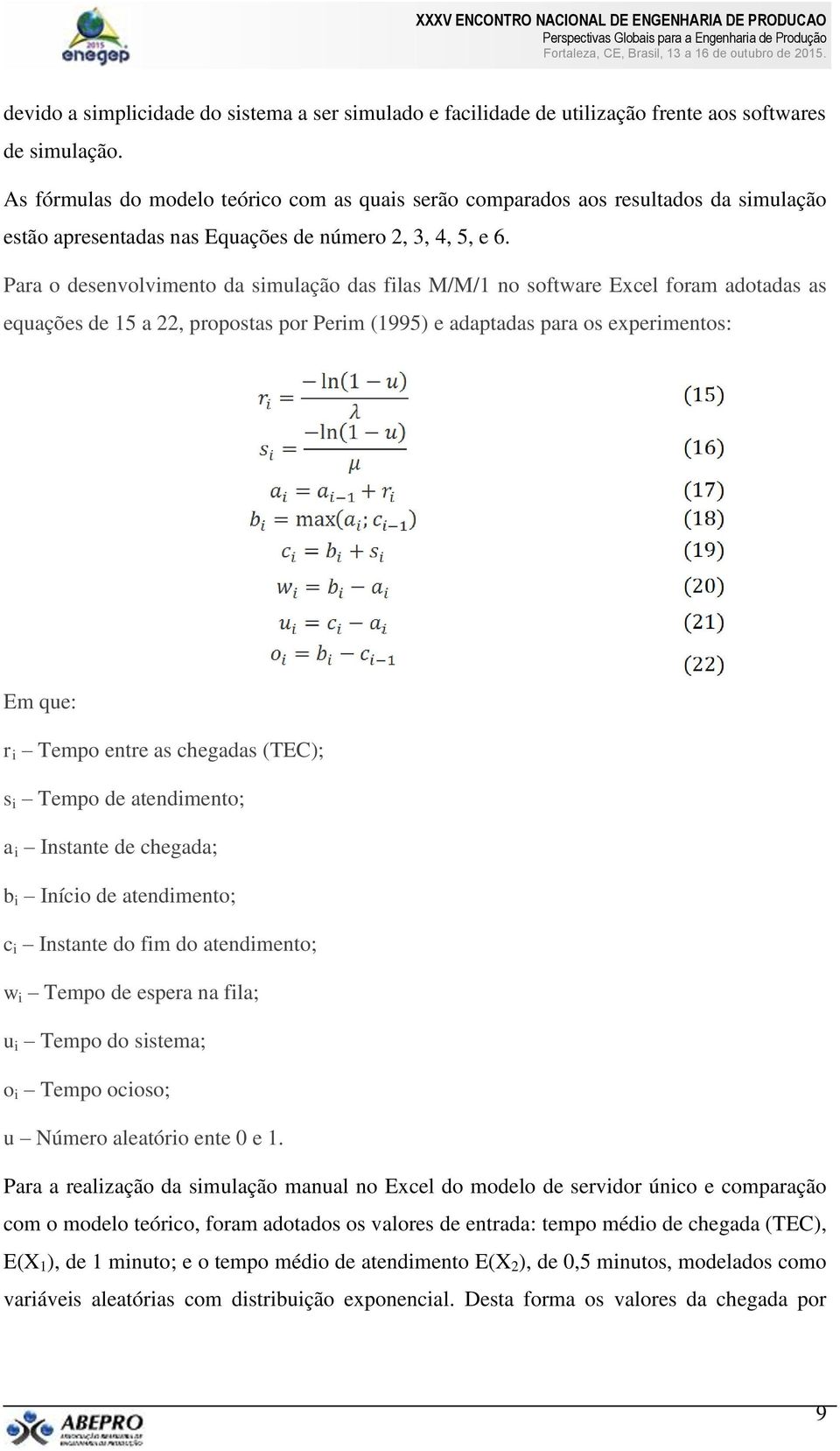 Para o desenvolvimento da simulação das filas M/M/1 no software Excel foram adotadas as equações de 15 a 22, propostas por Perim (1995) e adaptadas para os experimentos: Em que: r i Tempo entre as