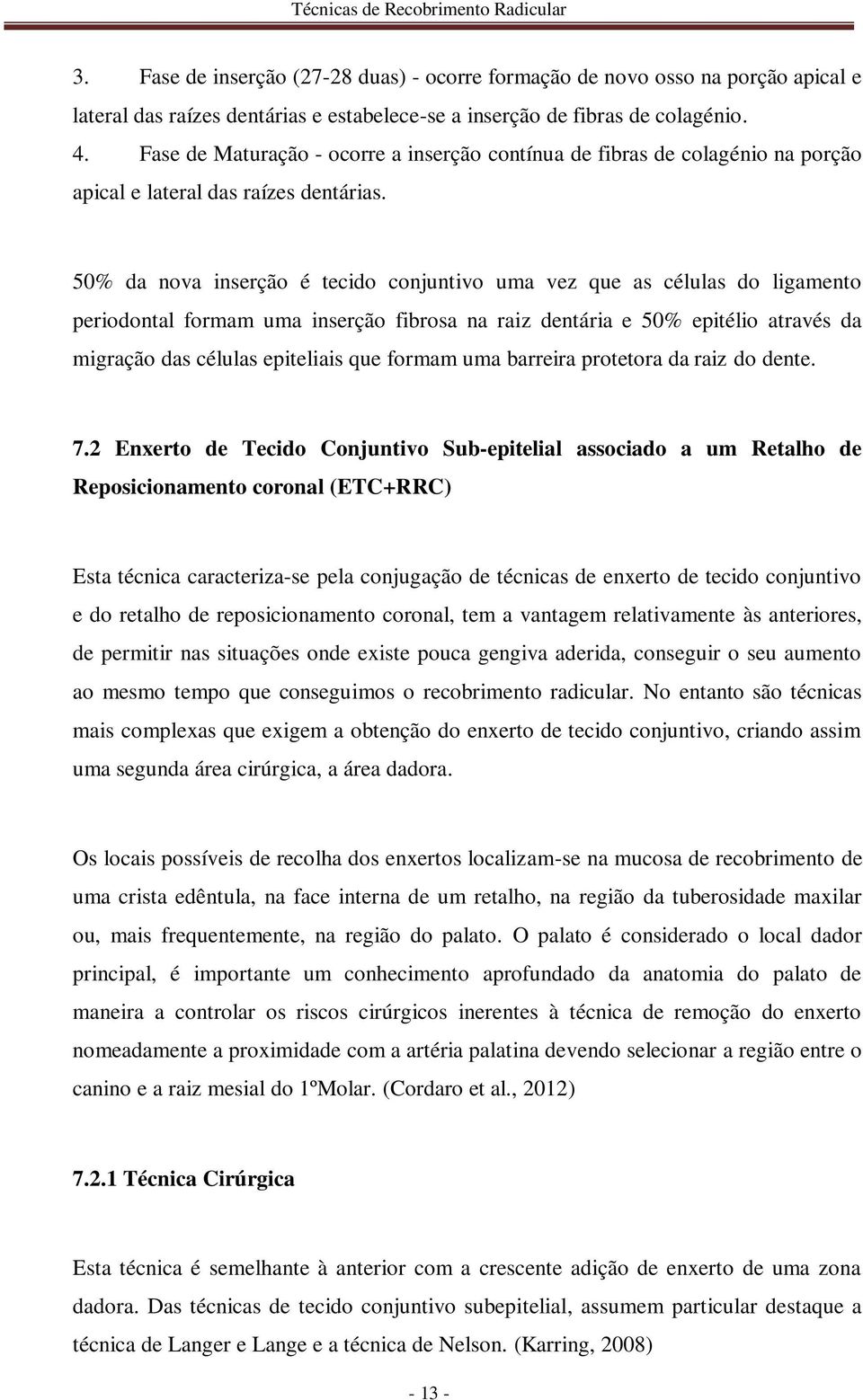 50% da nova inserção é tecido conjuntivo uma vez que as células do ligamento periodontal formam uma inserção fibrosa na raiz dentária e 50% epitélio através da migração das células epiteliais que