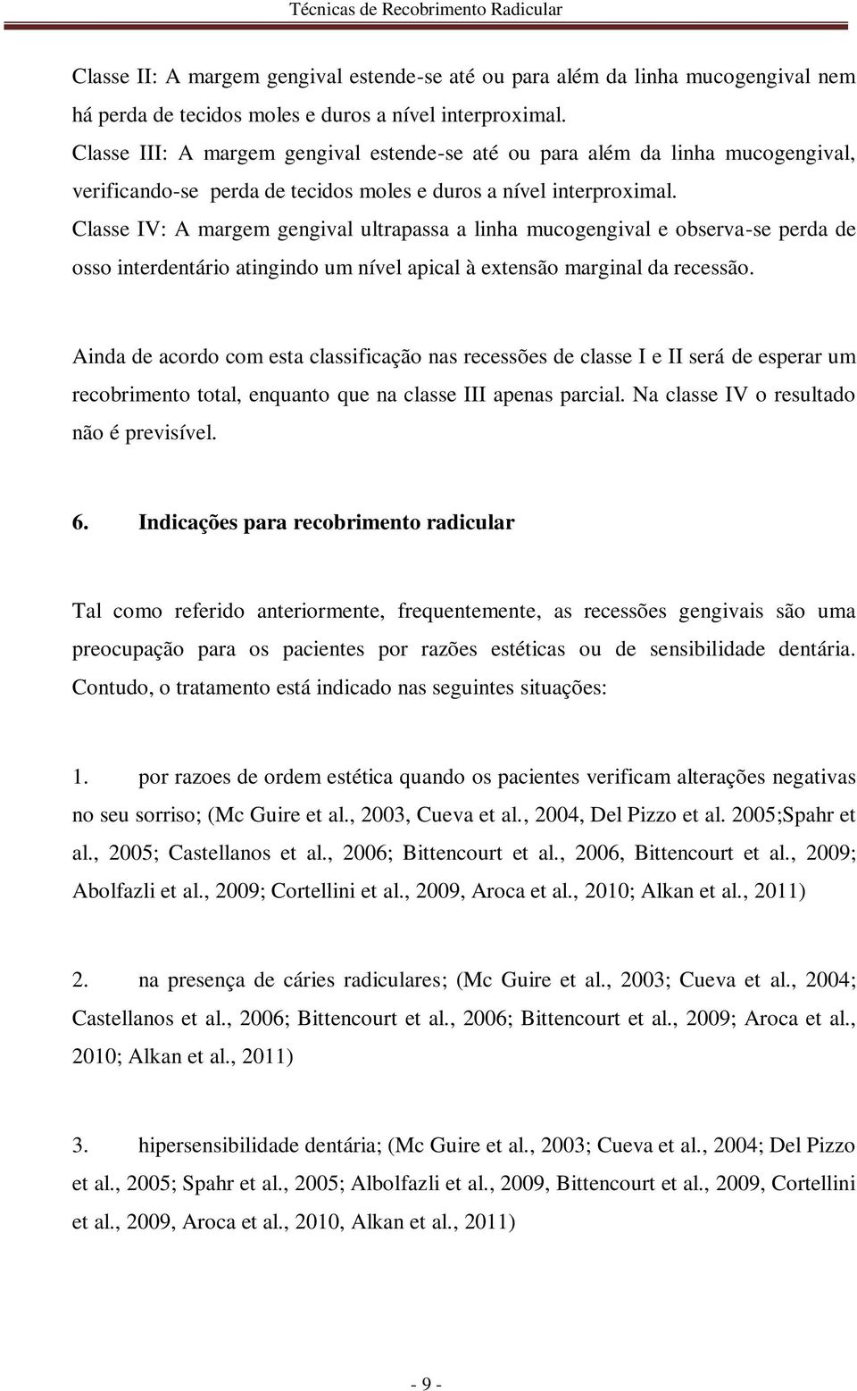 Classe IV: A margem gengival ultrapassa a linha mucogengival e observa-se perda de osso interdentário atingindo um nível apical à extensão marginal da recessão.