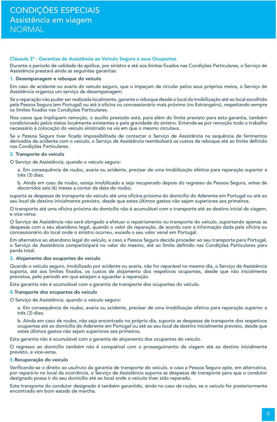 Desempanagem e reboque do veículo Em caso de acidente ou avaria do veículo seguro, que o impeçam de circular pelos seus próprios meios, o Serviço de Assistência organiza um serviço de desempanagem.