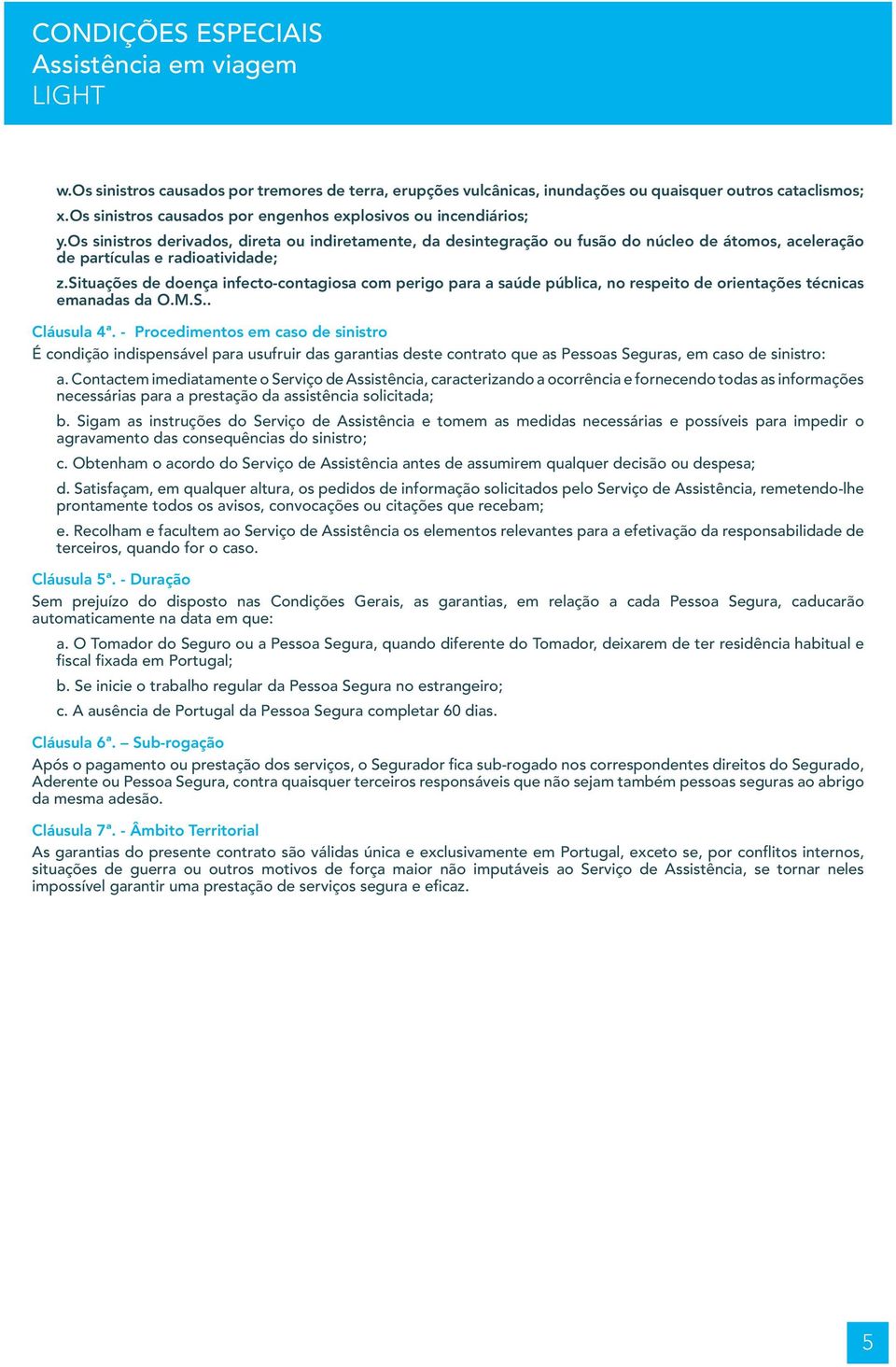 situações de doença infecto-contagiosa com perigo para a saúde pública, no respeito de orientações técnicas emanadas da O.M.S.. Cláusula 4ª.